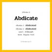 กริยา 3 ช่อง: Abdicate ช่อง 2 Abdicate ช่อง 3 คืออะไร, กริยาช่อง 1 Abdicate กริยาช่อง 2 Abdicated กริยาช่อง 3 Abdicated แปลว่า ทำให้ถอนตัว หมวด Regular Verb หมวด Regular Verb