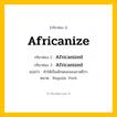 กริยา 3 ช่อง: Africanize ช่อง 2 Africanize ช่อง 3 คืออะไร, กริยาช่อง 1 Africanize กริยาช่อง 2 Africanized กริยาช่อง 3 Africanized แปลว่า ทำให้เป็นลักษณะของอาฟริกา หมวด Regular Verb หมวด Regular Verb