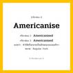 กริยา 3 ช่อง: Americanise ช่อง 2 Americanise ช่อง 3 คืออะไร, กริยาช่อง 1 Americanise กริยาช่อง 2 Americanised กริยาช่อง 3 Americanised แปลว่า ทำให้หรือกลายเป็นลักษณะของอเมริกา หมวด Regular Verb หมวด Regular Verb