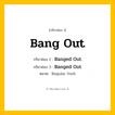 กริยา 3 ช่อง: Bang Out ช่อง 2 Bang Out ช่อง 3 คืออะไร, กริยาช่อง 1 Bang Out กริยาช่อง 2 Banged Out กริยาช่อง 3 Banged Out หมวด Regular Verb หมวด Regular Verb
