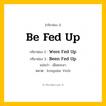 กริยา 3 ช่อง: Be Fed Up ช่อง 2 Be Fed Up ช่อง 3 คืออะไร, กริยาช่อง 1 Be Fed Up กริยาช่อง 2 Were Fed Up กริยาช่อง 3 Been Fed Up แปลว่า เอือมระอา หมวด Irregular Verb หมวด Irregular Verb