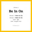 กริยา 3 ช่อง: Be In On ช่อง 2 Be In On ช่อง 3 คืออะไร, กริยาช่อง 1 Be In On กริยาช่อง 2 Were In On กริยาช่อง 3 Been In On แปลว่า อยู่ใน หมวด Irregular Verb หมวด Irregular Verb