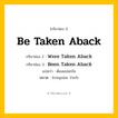 กริยา 3 ช่อง: Be Taken Aback ช่อง 2 Be Taken Aback ช่อง 3 คืออะไร, กริยาช่อง 1 Be Taken Aback กริยาช่อง 2 Were Taken Aback กริยาช่อง 3 Been Taken Aback แปลว่า ต้องแปลกใจ หมวด Irregular Verb หมวด Irregular Verb