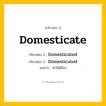 กริยา 3 ช่อง: Domesticate ช่อง 2 Domesticate ช่อง 3 คืออะไร, กริยาช่อง 1 Domesticate กริยาช่อง 2 Domesticated กริยาช่อง 3 Domesticated แปลว่า ทำให้เชื่อง หมวด Regular Verb