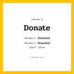 กริยา 3 ช่อง: Donate ช่อง 2 Donate ช่อง 3 คืออะไร, กริยาช่อง 1 Donate กริยาช่อง 2 Donated กริยาช่อง 3 Donated แปลว่า บริจาค หมวด Regular Verb