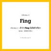 กริยา 3 ช่อง ของ Fing: Fing (ช่อง 1), คำว่า &lt;b&gt;Fing&lt;/b&gt; ไม่ใช่คำกริยา (ช่อง 2),  (ช่อง 3) - ไม่ใช่คำกริยา