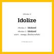 กริยา 3 ช่อง: Idolize ช่อง 2 Idolize ช่อง 3 คืออะไร, กริยาช่อง 1 Idolize กริยาช่อง 2 Idolized กริยาช่อง 3 Idolized แปลว่า เทอดทูน, เลื่อมใสมากเกินไป หมวด Regular Verb