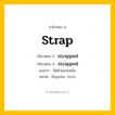กริยา 3 ช่อง: strap ช่อง 2 strap ช่อง 3 คืออะไร, กริยาช่อง 1 strap กริยาช่อง 2 strapped กริยาช่อง 3 strapped แปลว่า รัดด้วยสายหนัง หมวด Regular Verb หมวด Regular Verb