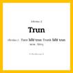 กริยา 3 ช่อง ของ Trun: Trun (ช่อง 1), Turn ไม่ใช่ trun
Trunk ไม่ใช่ trun (ช่อง 2),  (ช่อง 3) - ไม่ระบุ