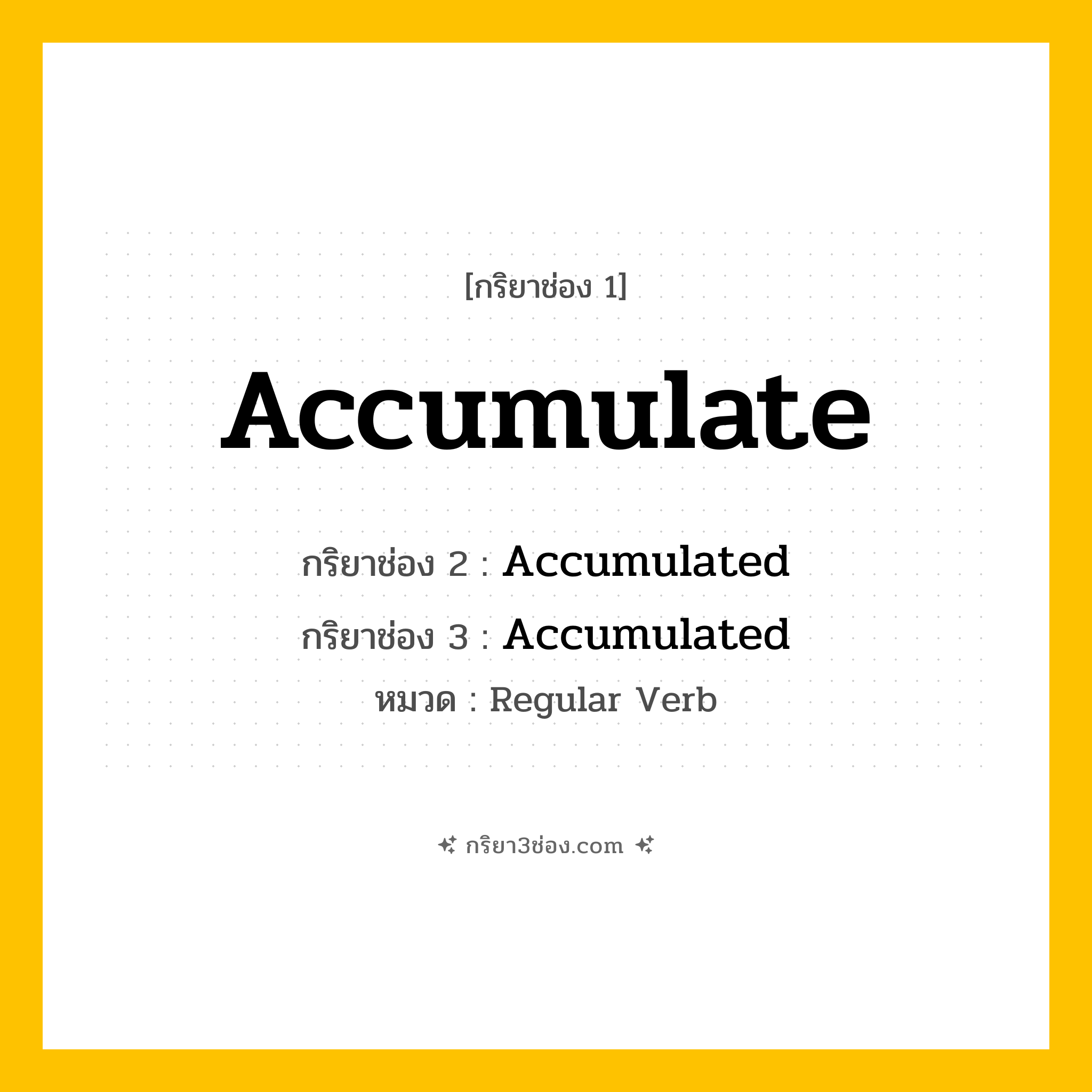 กริยา 3 ช่อง ของ Accumulate: Accumulate (ช่อง 1), Accumulated (ช่อง 2), Accumulated (ช่อง 3) - Regular Verb