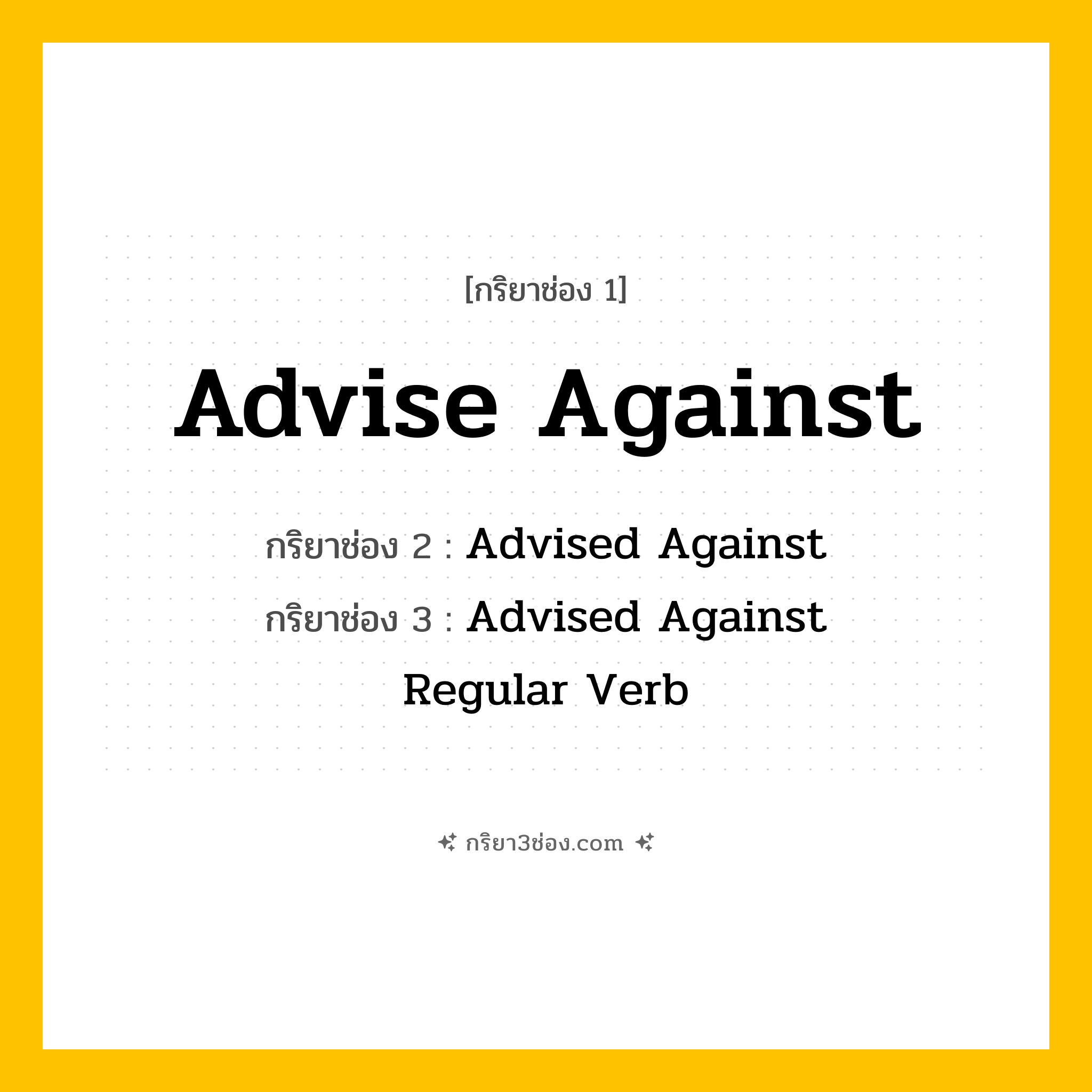 กริยา 3 ช่อง ของ Advise Against: Advise Against (ช่อง 1), Advised Against (ช่อง 2), Advised Against (ช่อง 3) - Regular Verb