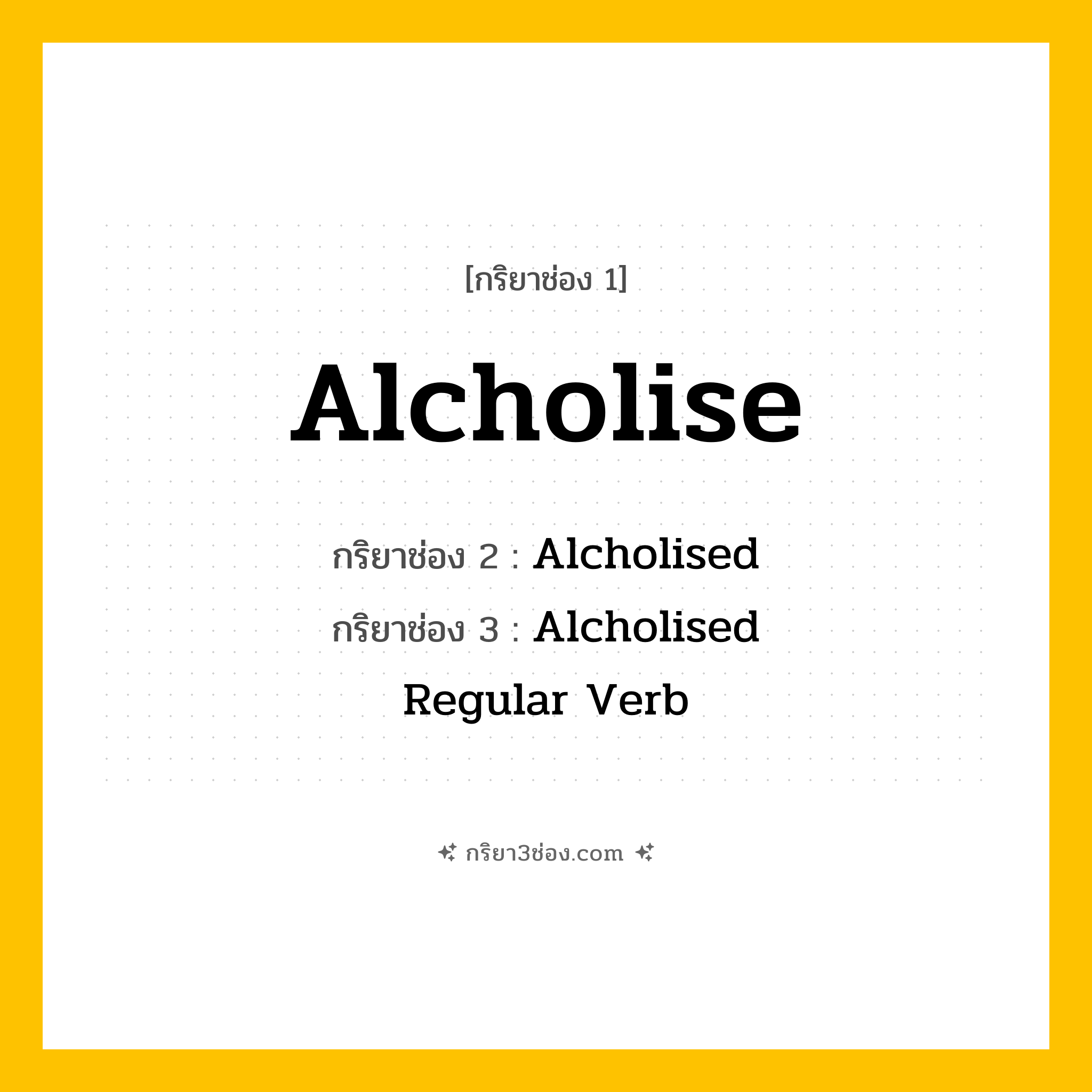 กริยา 3 ช่อง ของ Alcholise: Alcholise (ช่อง 1), Alcholised (ช่อง 2), Alcholised (ช่อง 3) - Regular Verb
