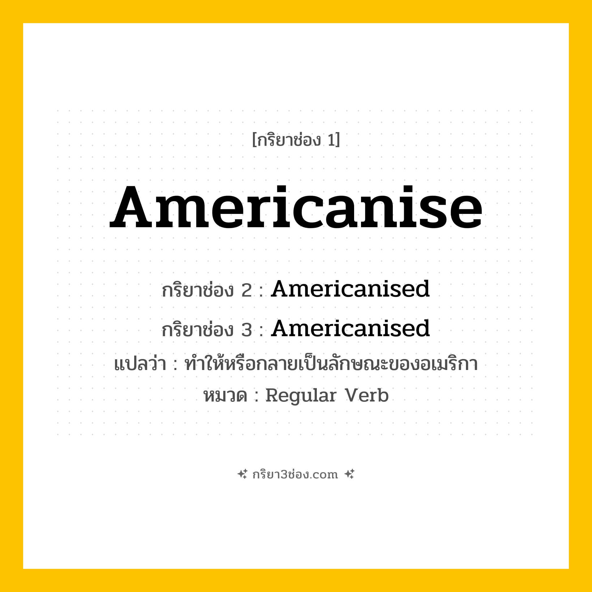 กริยา 3 ช่อง ของ Americanise: Americanise (ช่อง 1), Americanised (ช่อง 2), Americanised (ช่อง 3) - Regular Verb