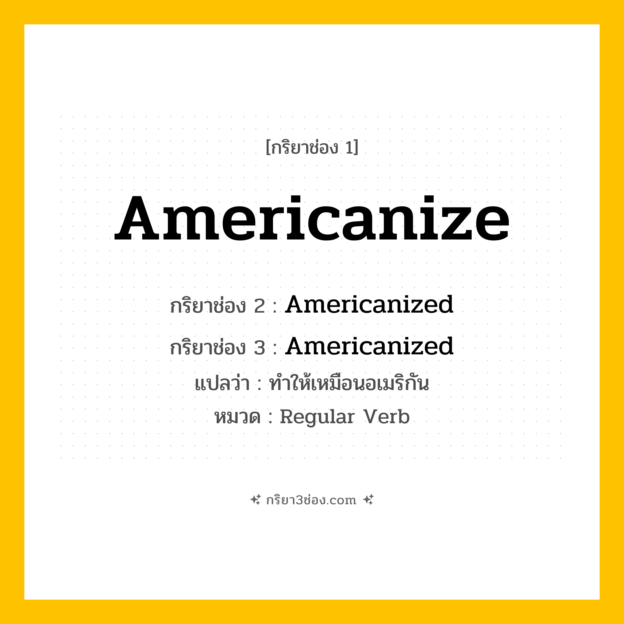 กริยา 3 ช่อง ของ Americanize: Americanize (ช่อง 1), Americanized (ช่อง 2), Americanized (ช่อง 3) - Regular Verb