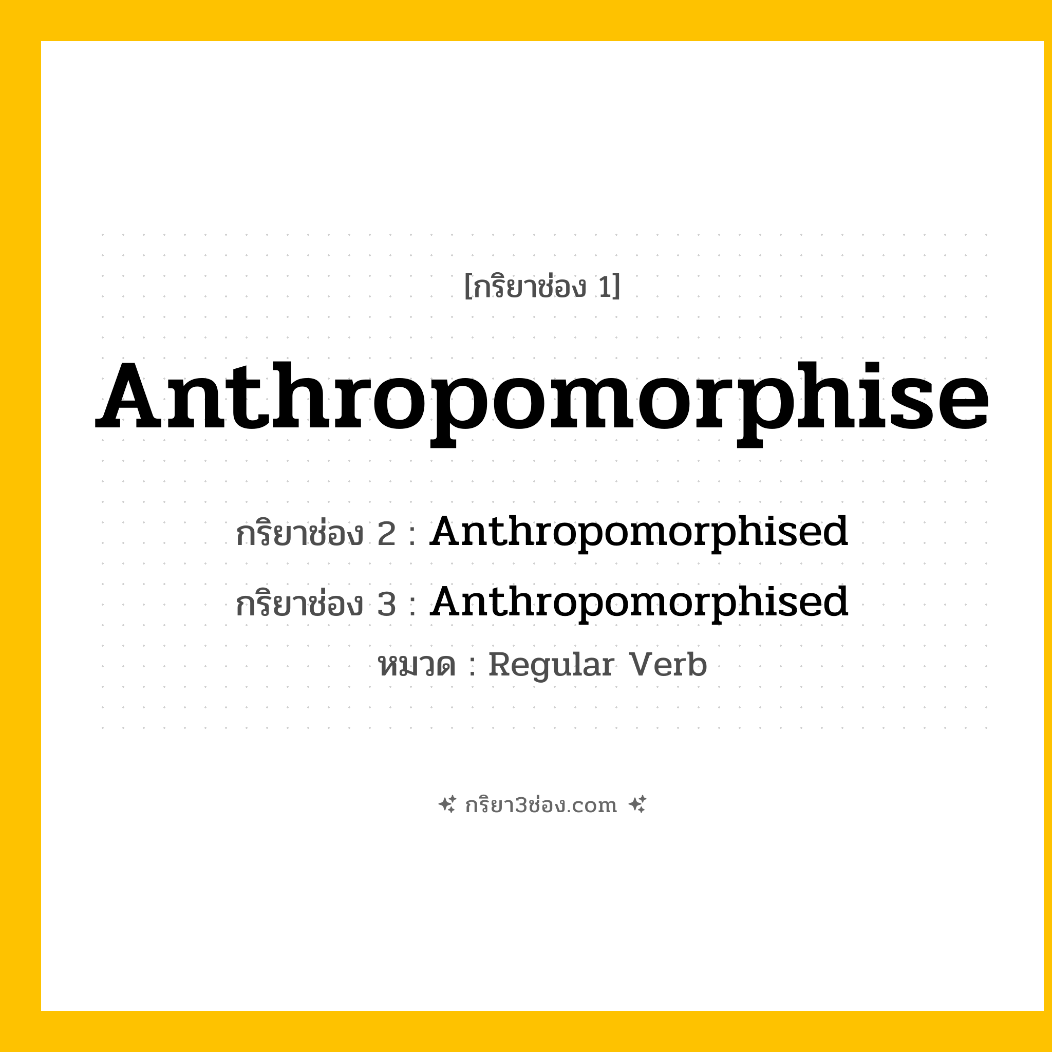กริยา 3 ช่อง ของ Anthropomorphise: Anthropomorphise (ช่อง 1), Anthropomorphised (ช่อง 2), Anthropomorphised (ช่อง 3) - Regular Verb