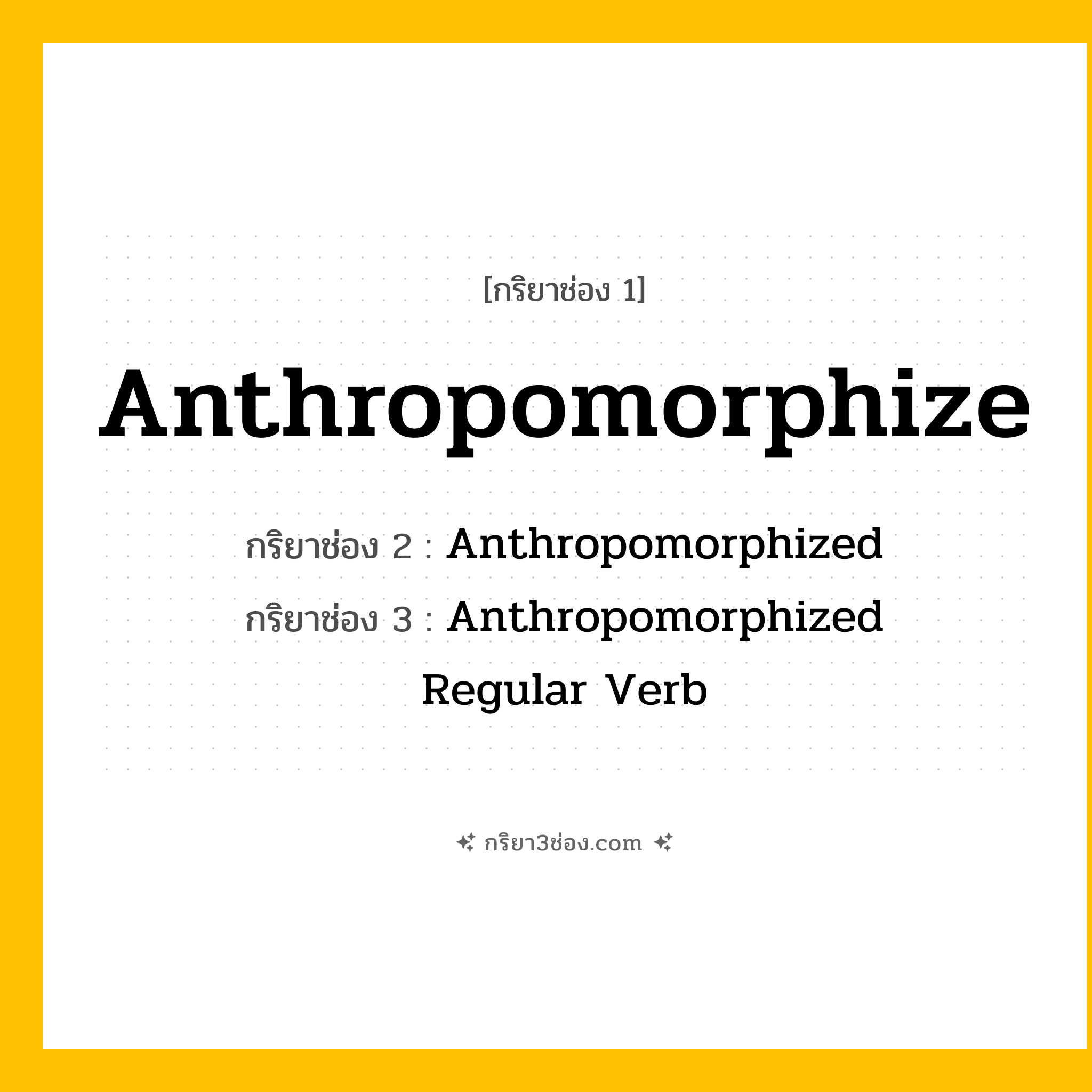 กริยา 3 ช่อง ของ Anthropomorphize: Anthropomorphize (ช่อง 1), Anthropomorphized (ช่อง 2), Anthropomorphized (ช่อง 3) - Regular Verb