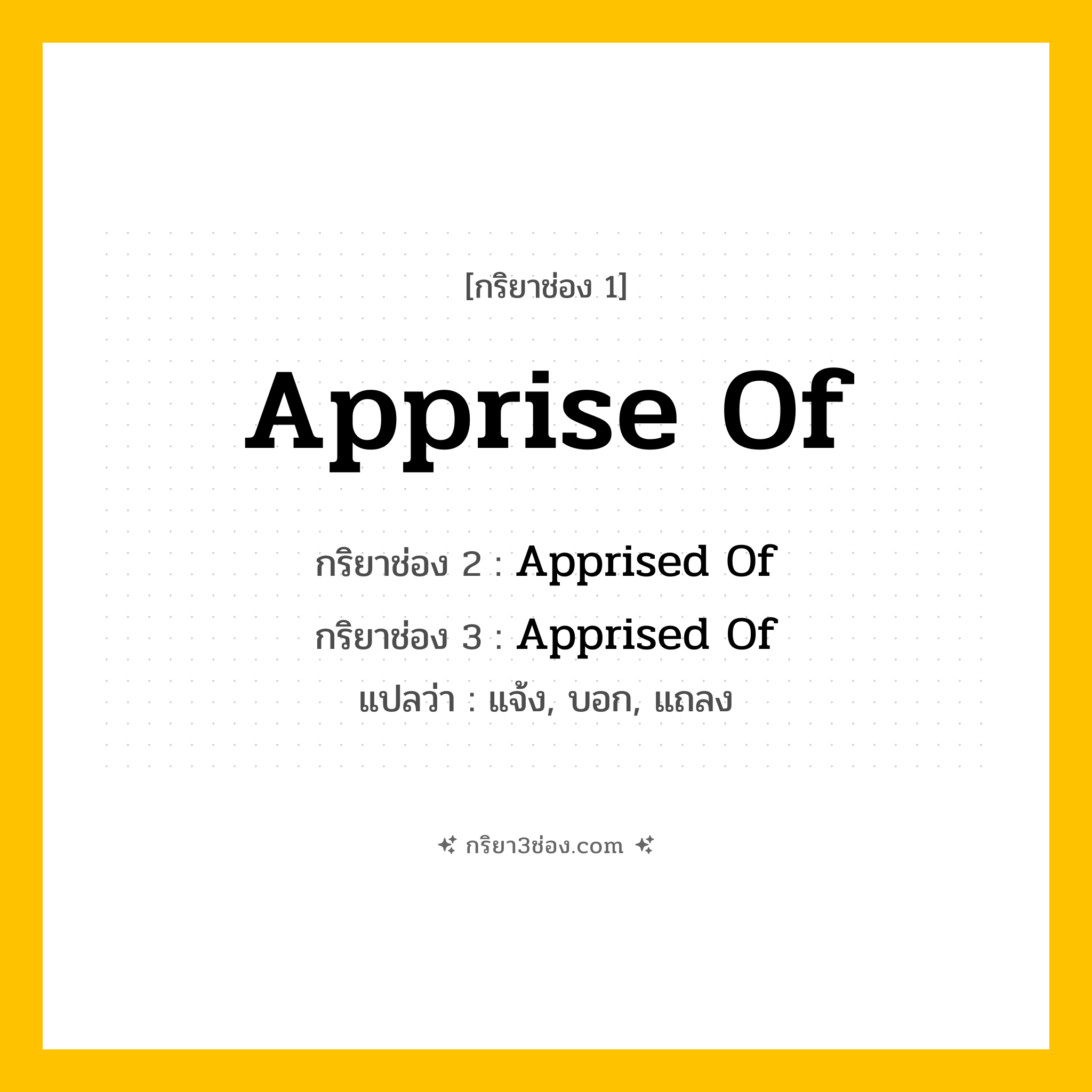 การผัน กริยา 3 ช่อง Apprise Of - Apprise Of, Apprised Of, Apprised Of แปลว่า (แจ้ง, บอก, แถลง
)