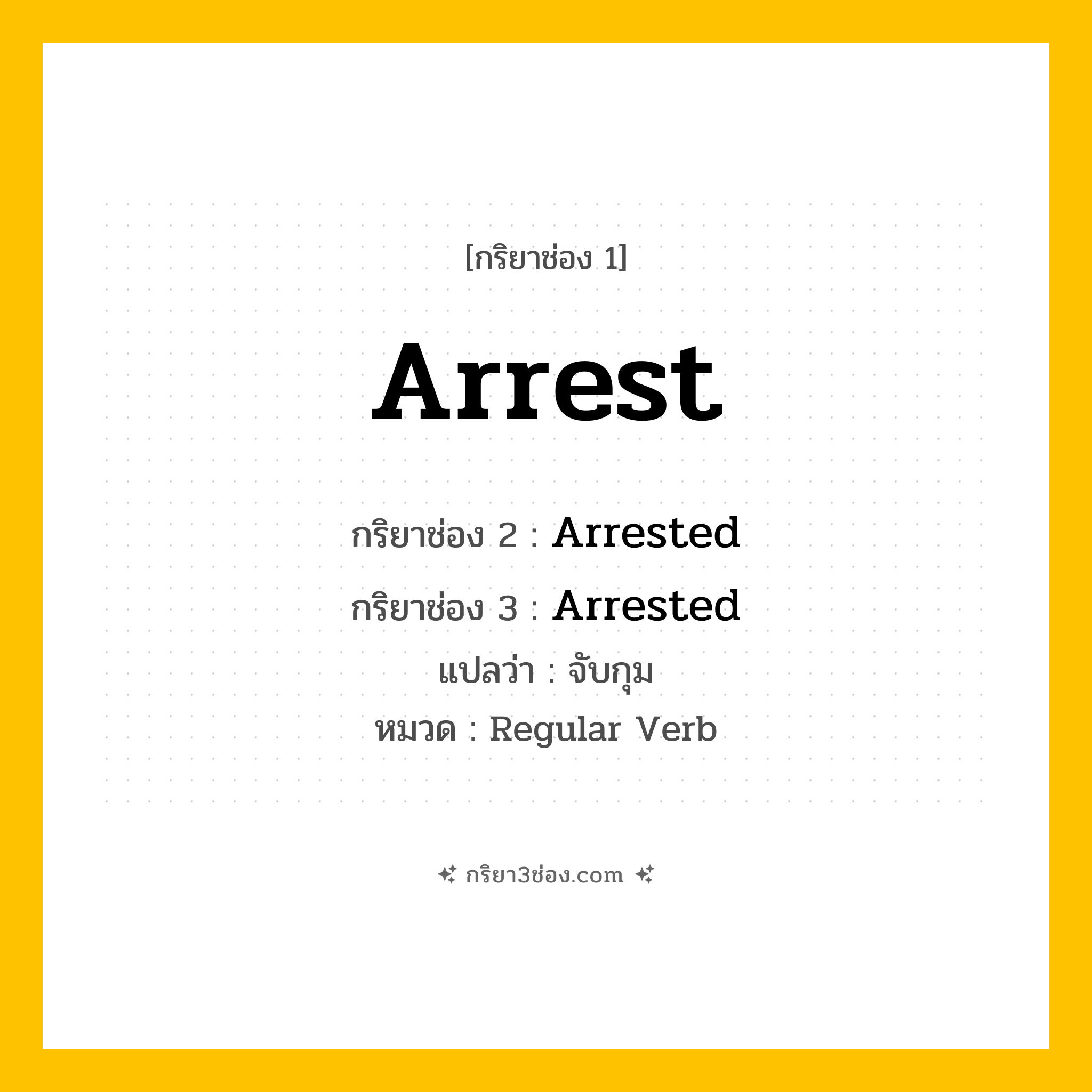 กริยา 3 ช่อง ของ Arrest: Arrest (ช่อง 1), Arrested (ช่อง 2), Arrested (ช่อง 3) - Regular Verb