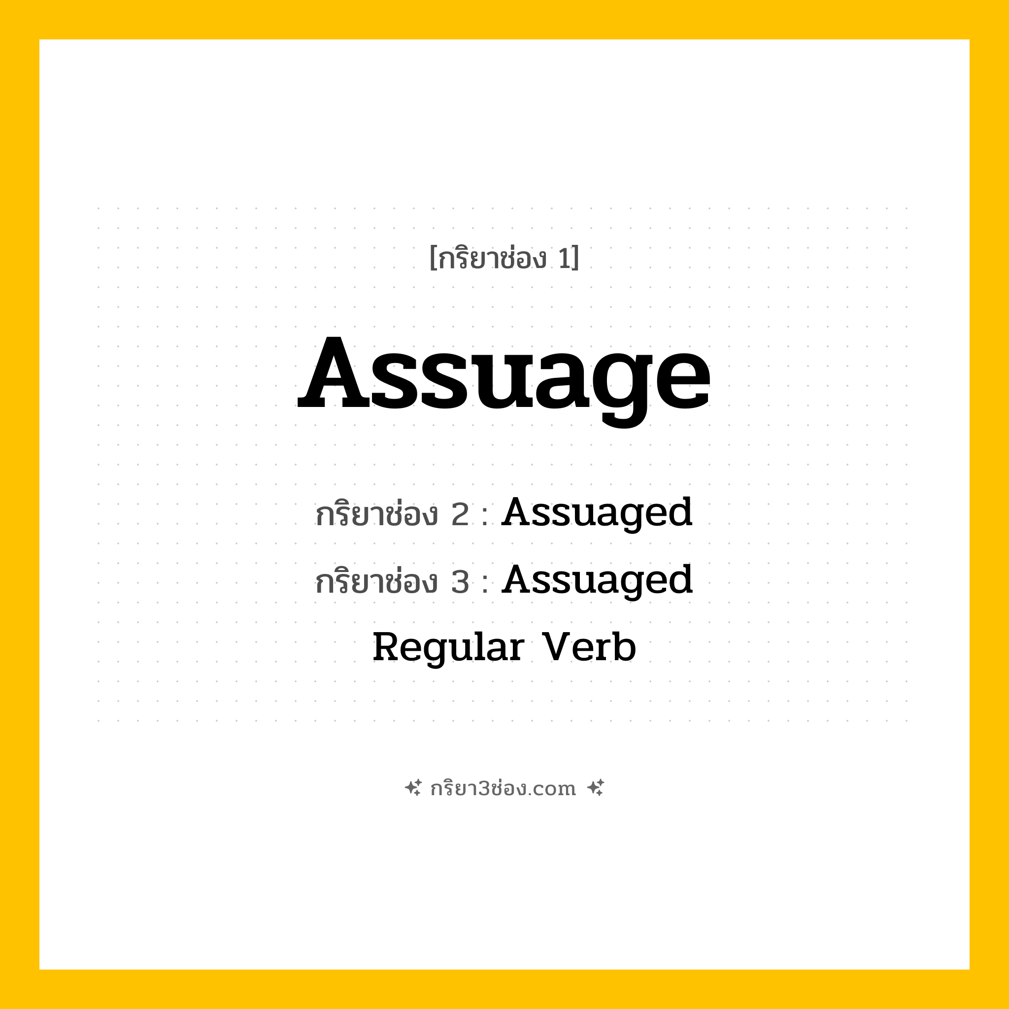 กริยา 3 ช่อง ของ Assuage: Assuage (ช่อง 1), Assuaged (ช่อง 2), Assuaged (ช่อง 3) - Regular Verb