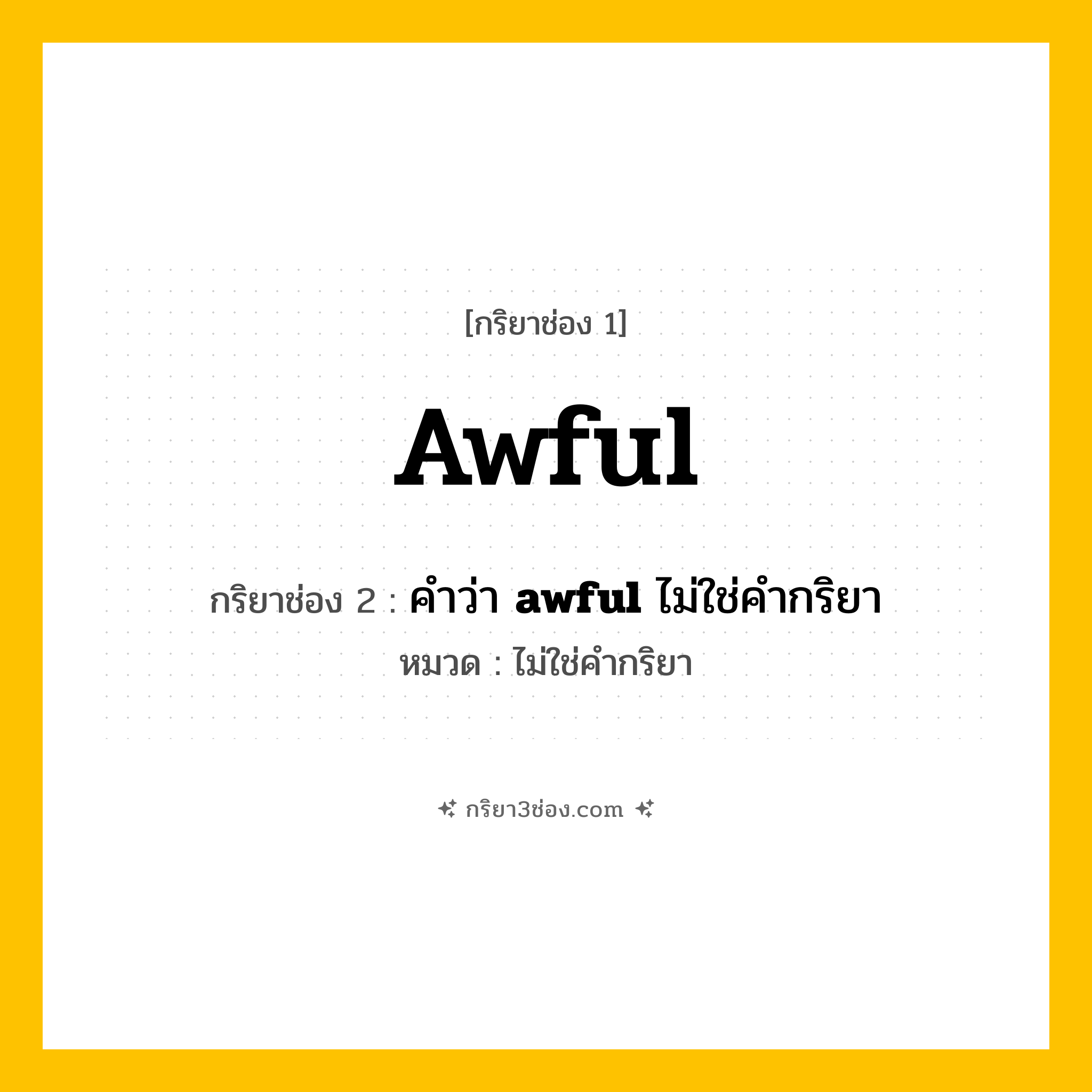 กริยา 3 ช่อง ของ awful: awful (ช่อง 1), คำว่า &lt;b&gt;awful&lt;/b&gt; ไม่ใช่คำกริยา (ช่อง 2),  (ช่อง 3) - ไม่ใช่คำกริยา