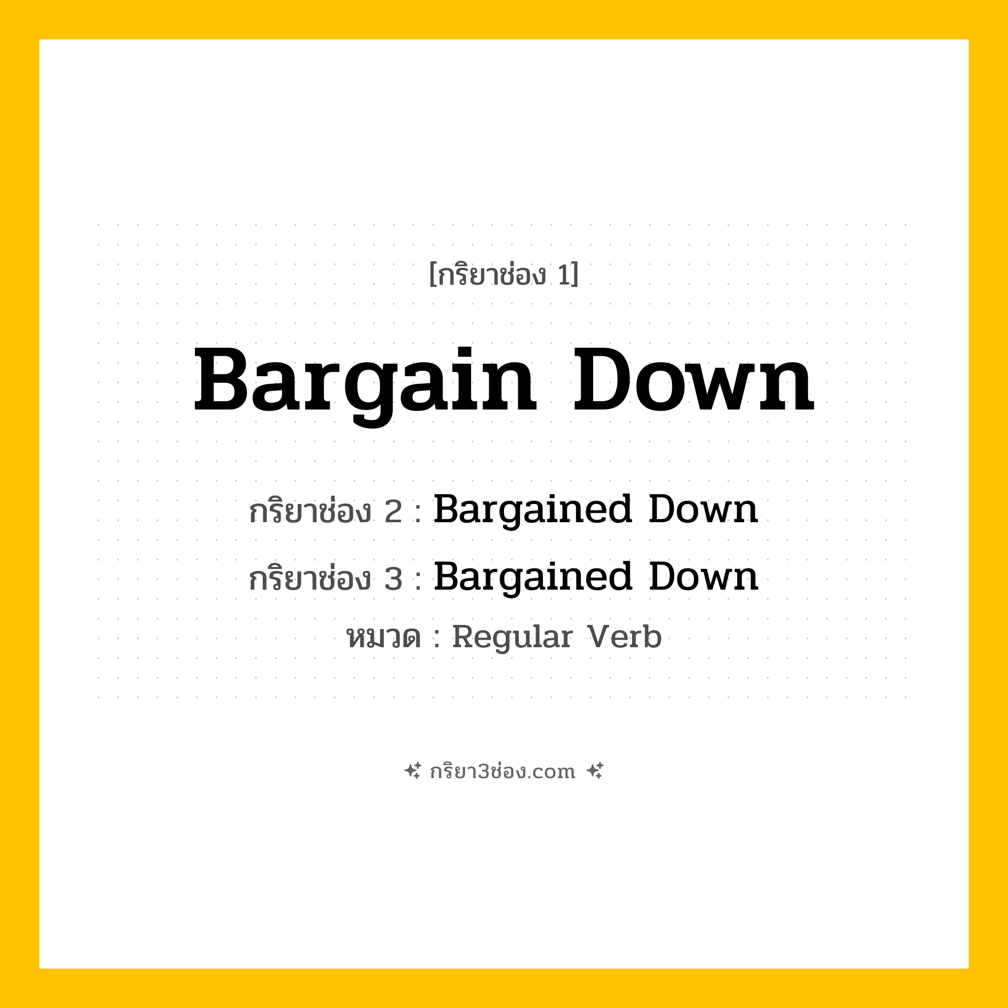 กริยา 3 ช่อง ของ Bargain Down: Bargain Down (ช่อง 1), Bargained Down (ช่อง 2), Bargained Down (ช่อง 3) - Regular Verb