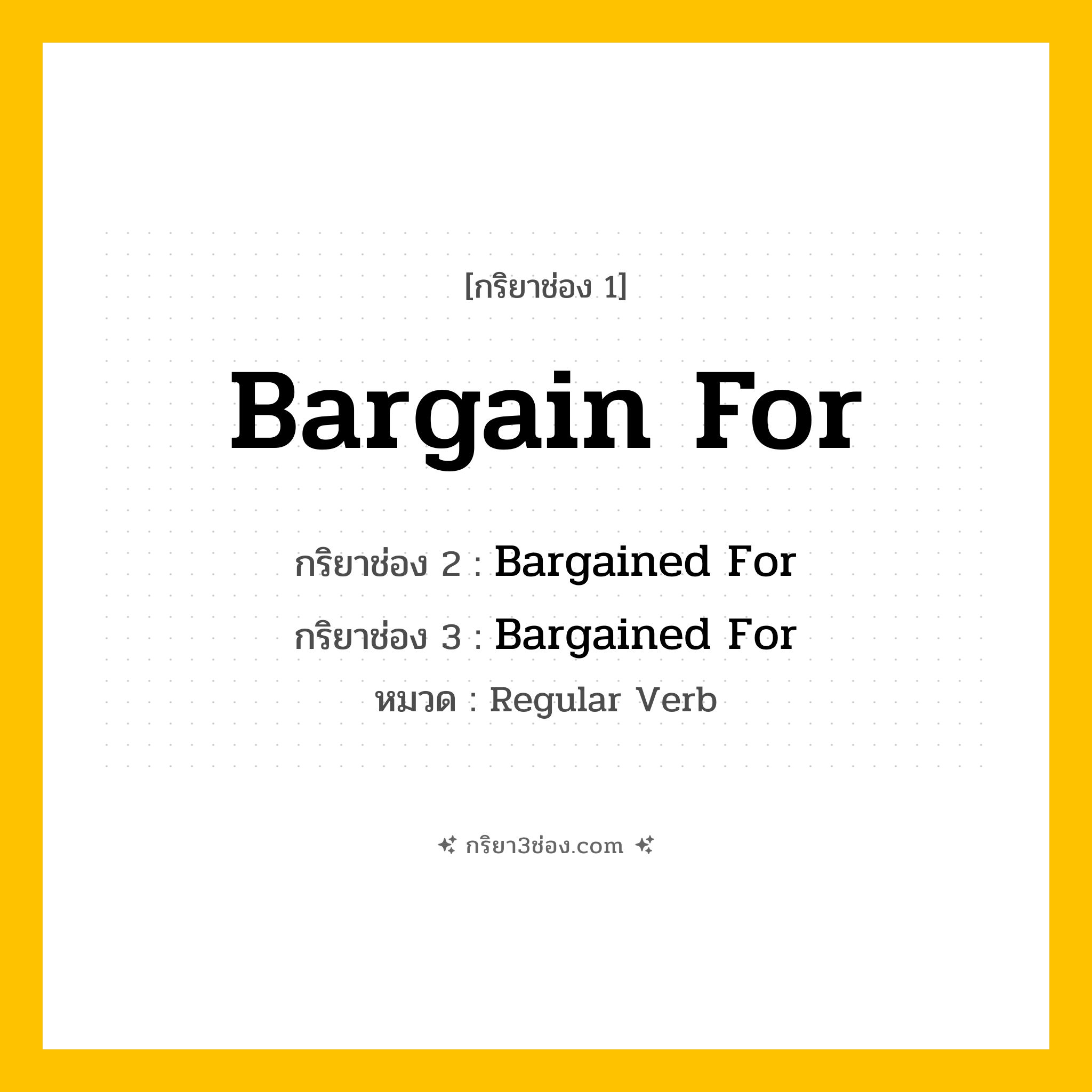 กริยา 3 ช่อง ของ Bargain For: Bargain For (ช่อง 1), Bargained For (ช่อง 2), Bargained For (ช่อง 3) - Regular Verb