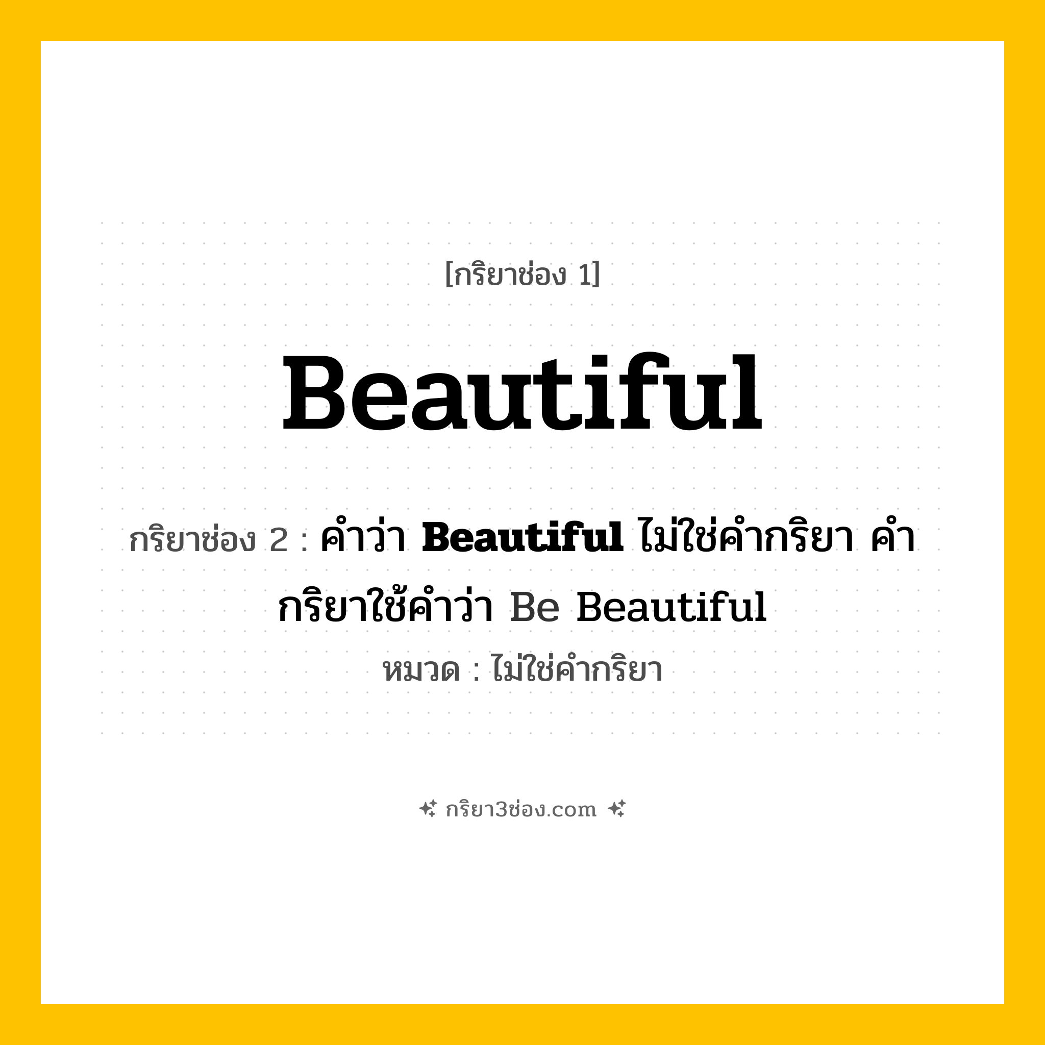 กริยา 3 ช่อง ของ Beautiful: Beautiful (ช่อง 1), คำว่า &lt;b&gt;Beautiful&lt;/b&gt; ไม่ใช่คำกริยา คำกริยาใช้คำว่า Be Beautiful (ช่อง 2),  (ช่อง 3) - ไม่ใช่คำกริยา
