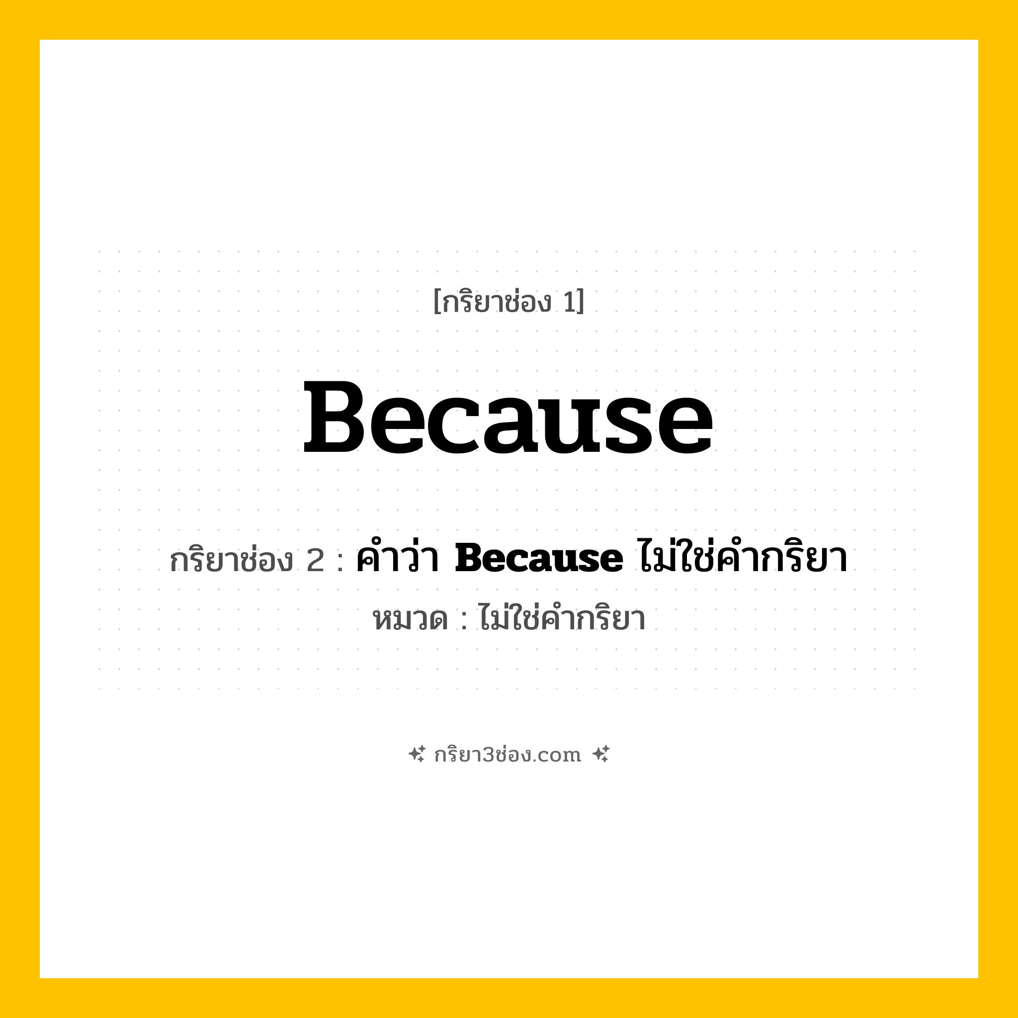 กริยา 3 ช่อง ของ Because: Because (ช่อง 1), คำว่า &lt;b&gt;Because&lt;/b&gt; ไม่ใช่คำกริยา (ช่อง 2),  (ช่อง 3) - ไม่ใช่คำกริยา