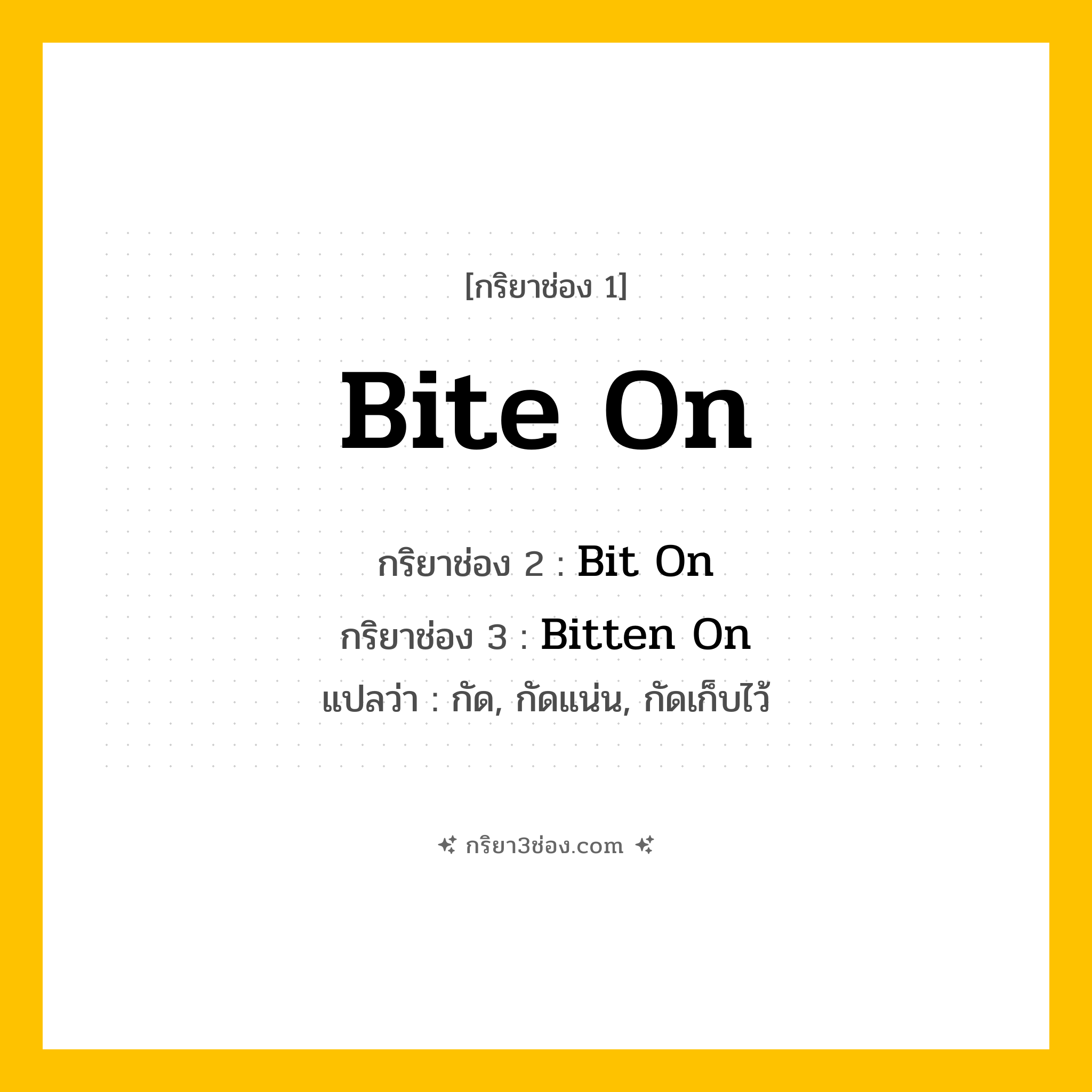 การผัน กริยา 3 ช่อง Bite On - Bite On, Bit On, Bitten On แปลว่า (กัด, กัดแน่น, กัดเก็บไว้
)