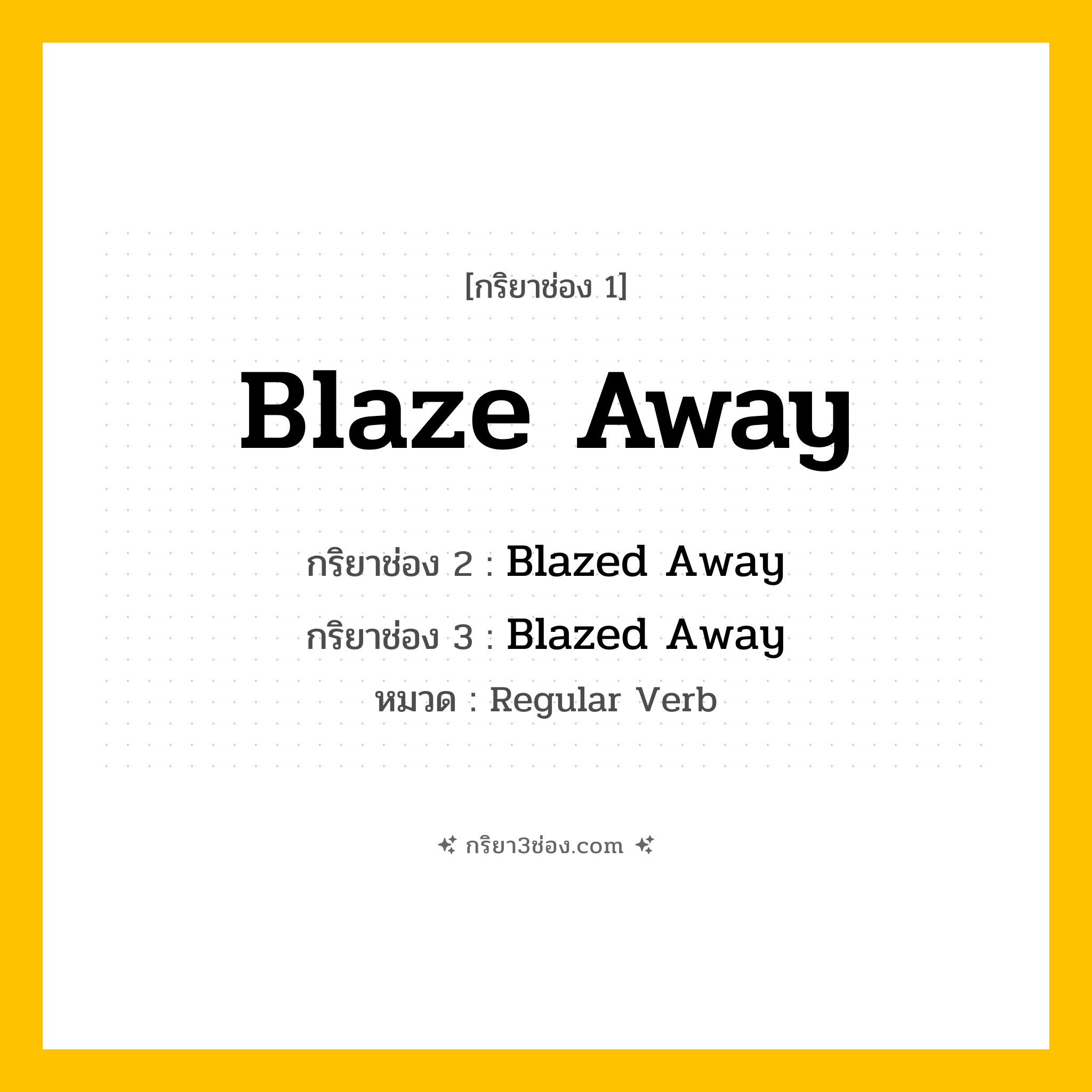 กริยา 3 ช่อง ของ Blaze Away: Blaze Away (ช่อง 1), Blazed Away (ช่อง 2), Blazed Away (ช่อง 3) - Regular Verb