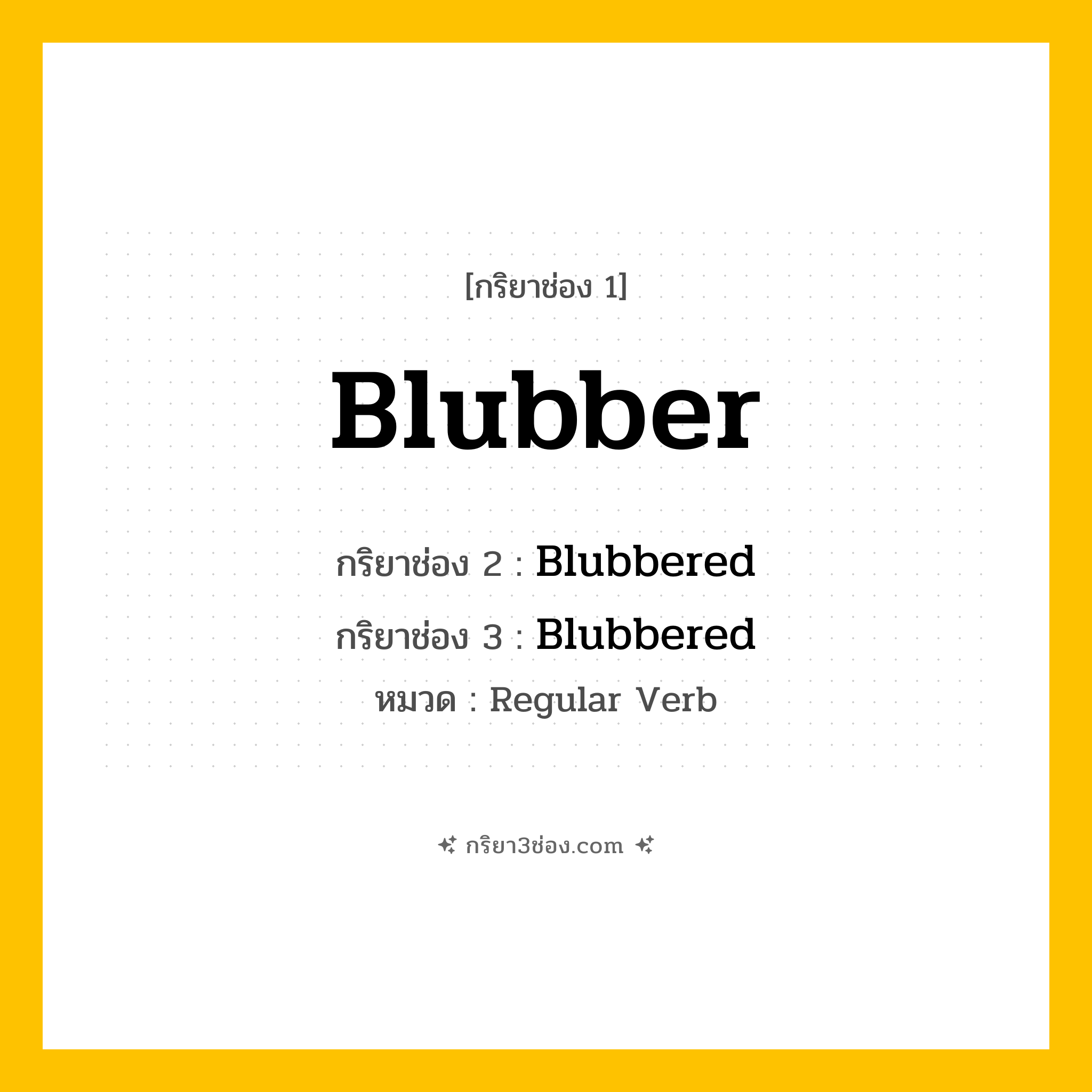 กริยา 3 ช่อง ของ Blubber: Blubber (ช่อง 1), Blubbered (ช่อง 2), Blubbered (ช่อง 3) - Regular Verb