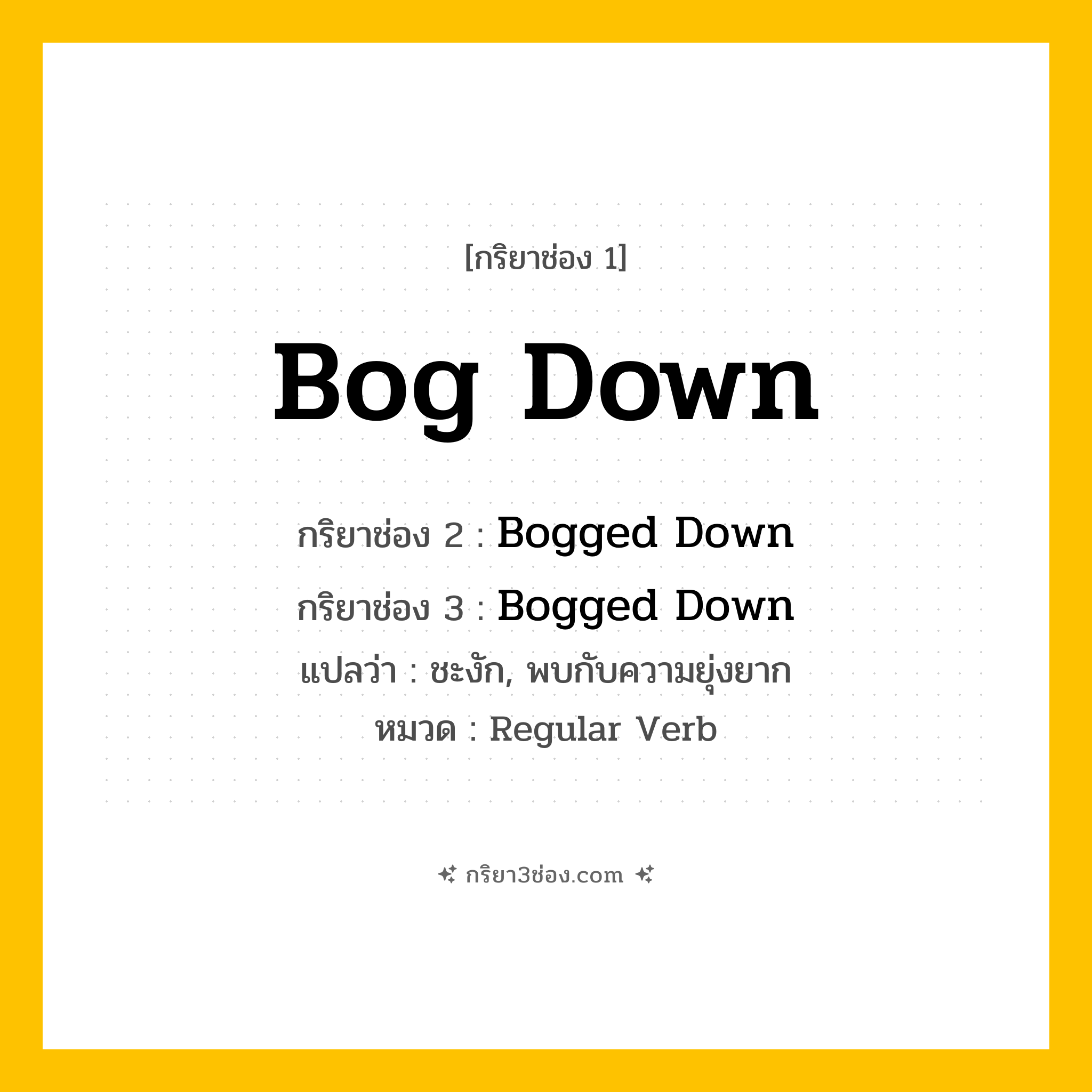 กริยา 3 ช่อง ของ Bog Down: Bog Down (ช่อง 1), Bogged Down (ช่อง 2), Bogged Down (ช่อง 3) - Regular Verb