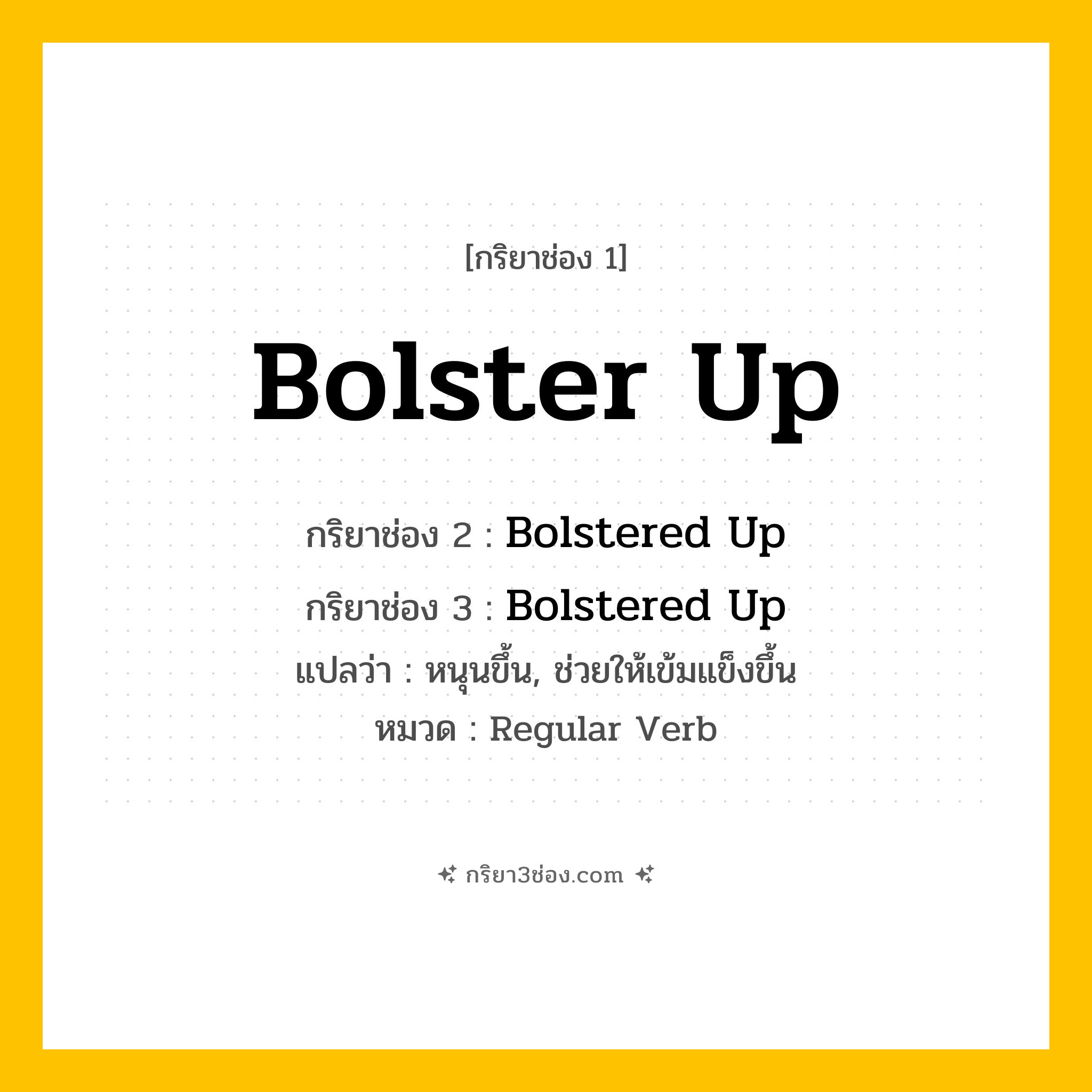 กริยา 3 ช่อง ของ Bolster Up: Bolster Up (ช่อง 1), Bolstered Up (ช่อง 2), Bolstered Up (ช่อง 3) - Regular Verb