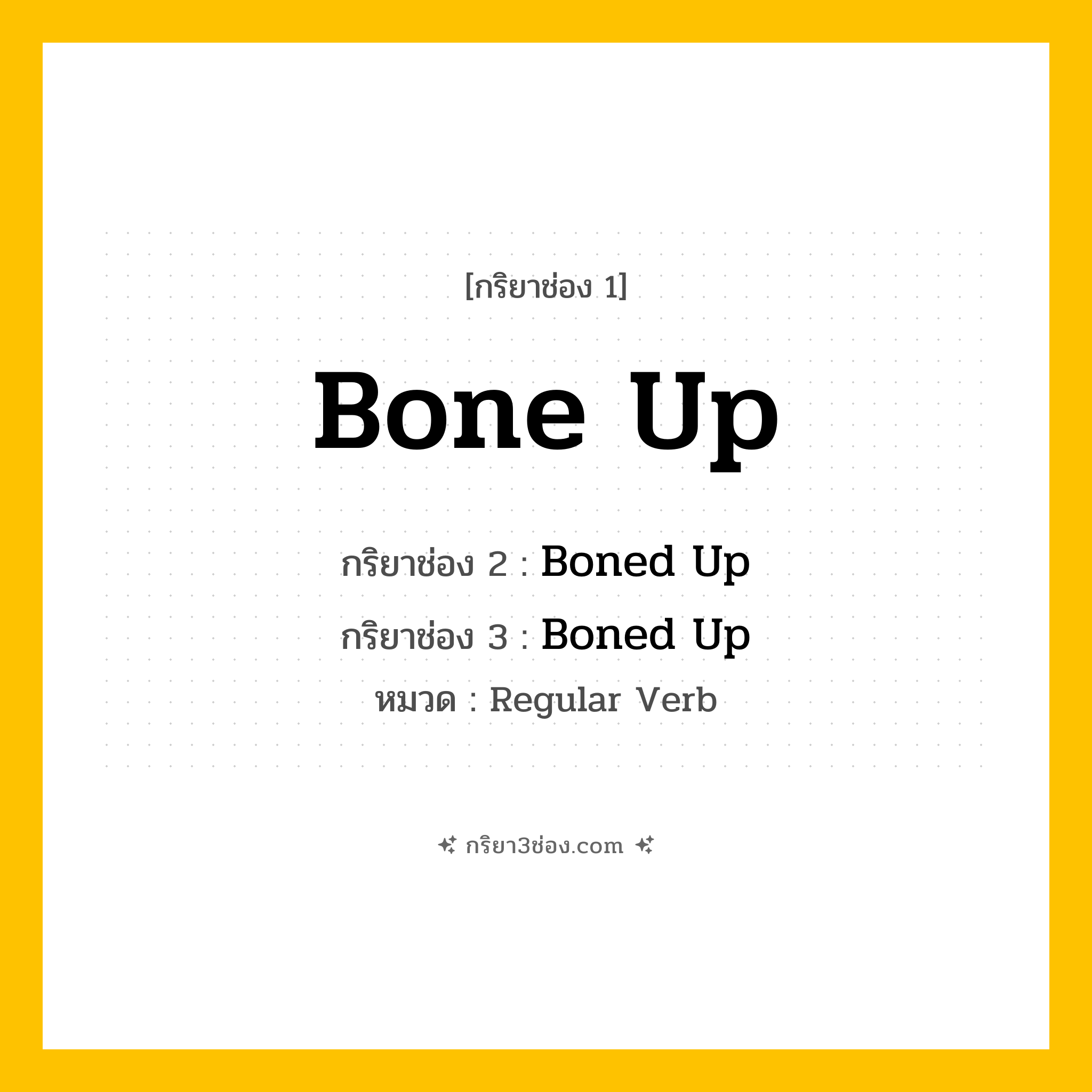 กริยา 3 ช่อง ของ Bone Up: Bone Up (ช่อง 1), Boned Up (ช่อง 2), Boned Up (ช่อง 3) - Regular Verb