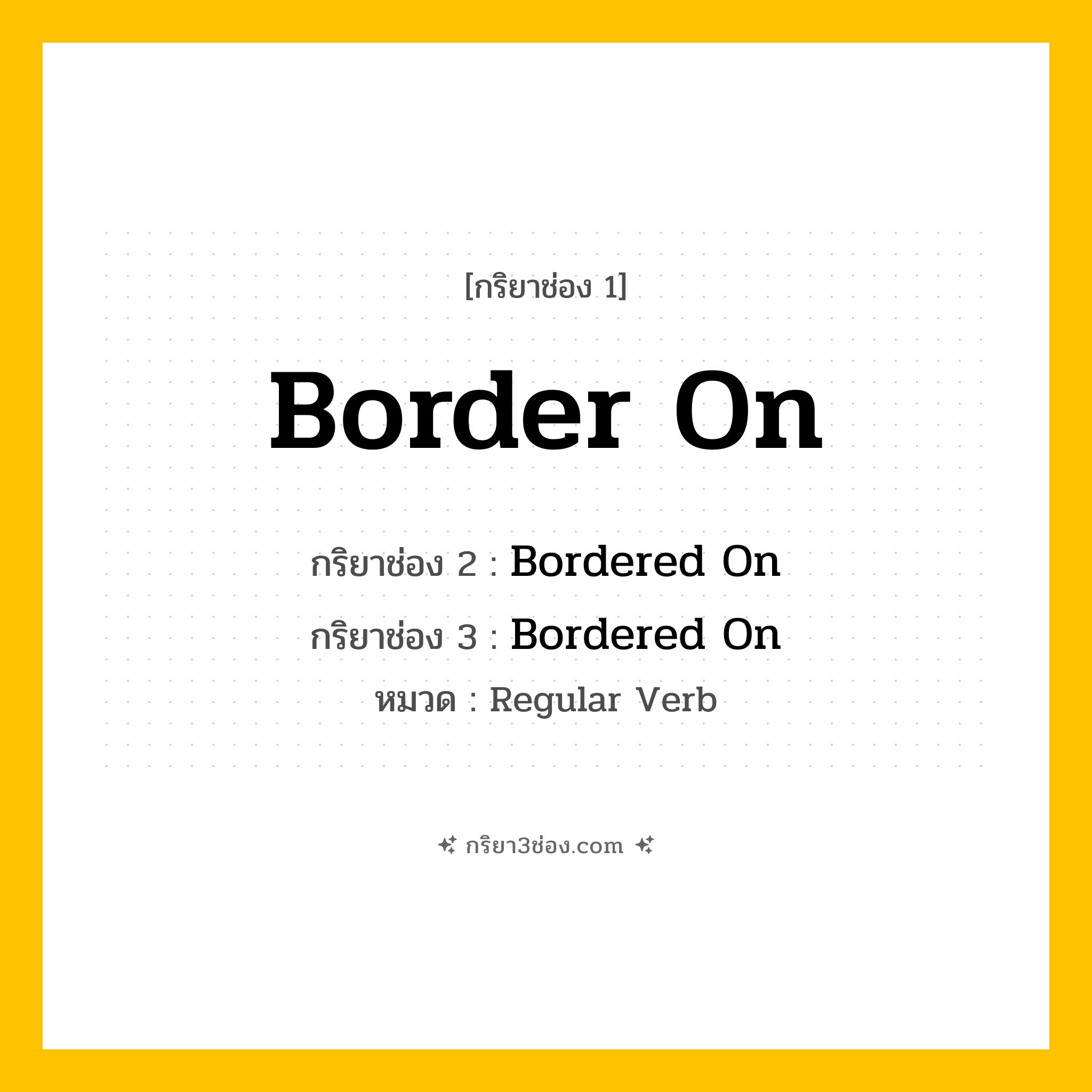 กริยา 3 ช่อง ของ Border On: Border On (ช่อง 1), Bordered On (ช่อง 2), Bordered On (ช่อง 3) - Regular Verb