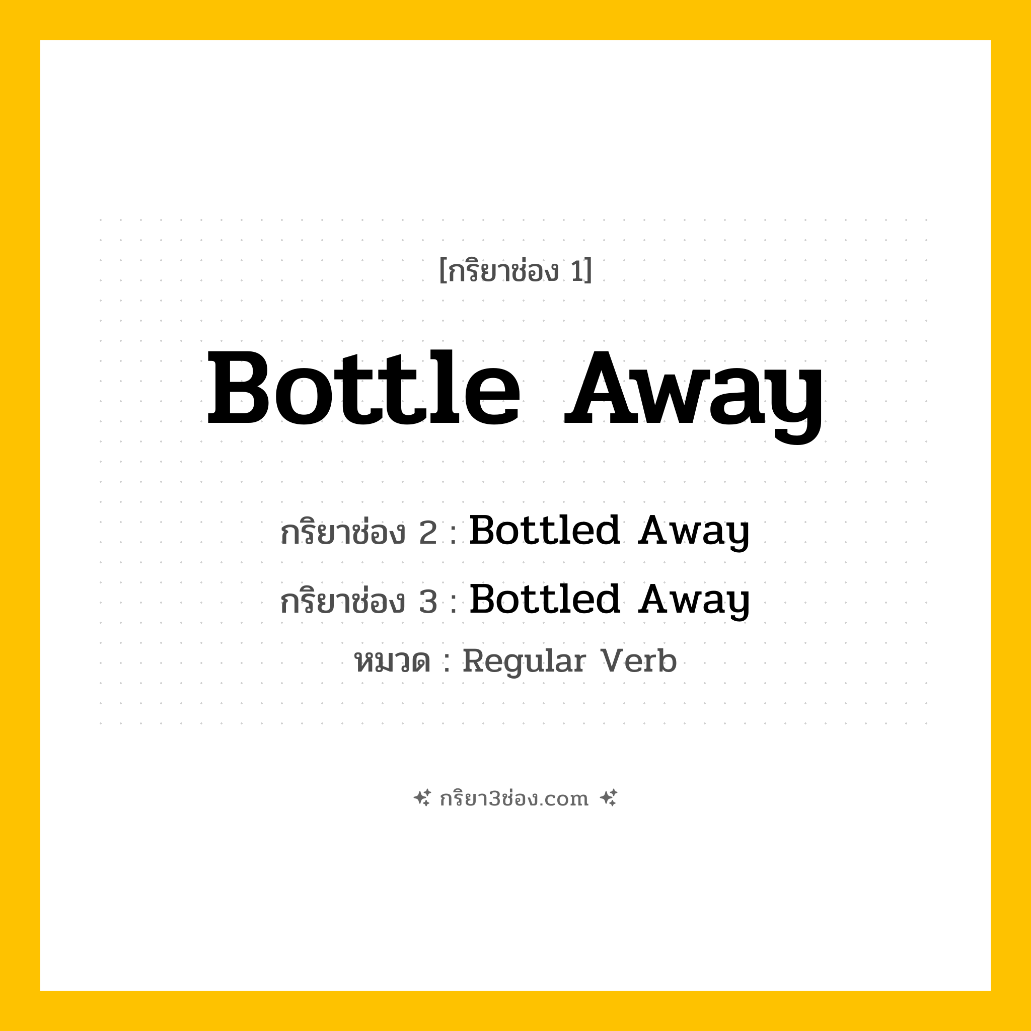 กริยา 3 ช่อง ของ Bottle Away: Bottle Away (ช่อง 1), Bottled Away (ช่อง 2), Bottled Away (ช่อง 3) - Regular Verb