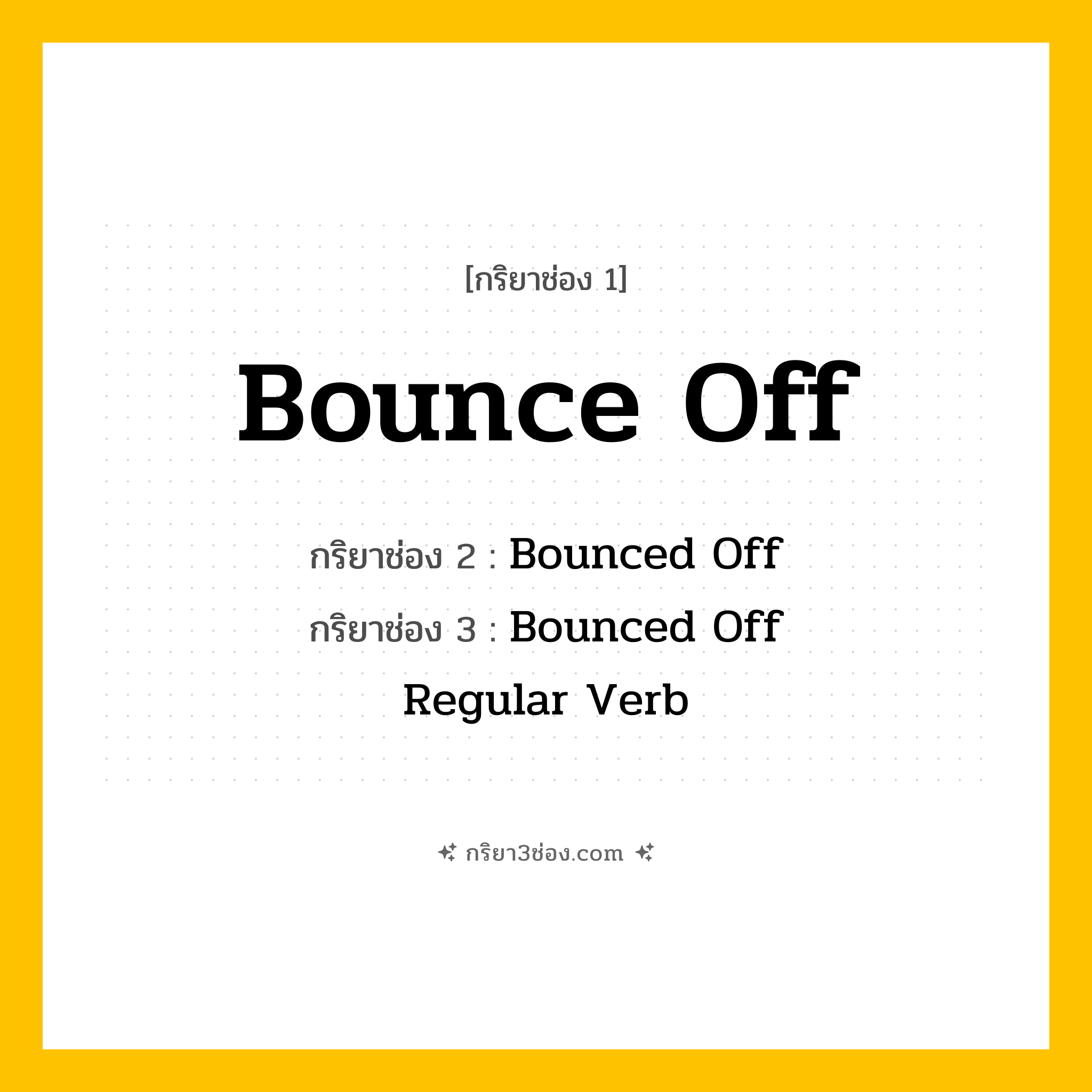 การผัน กริยา 3 ช่อง Bounce Off - Bounce Off, Bounced Off, Bounced Off แปลว่า (กระดอน, สะท้อน, เด้งออก
)