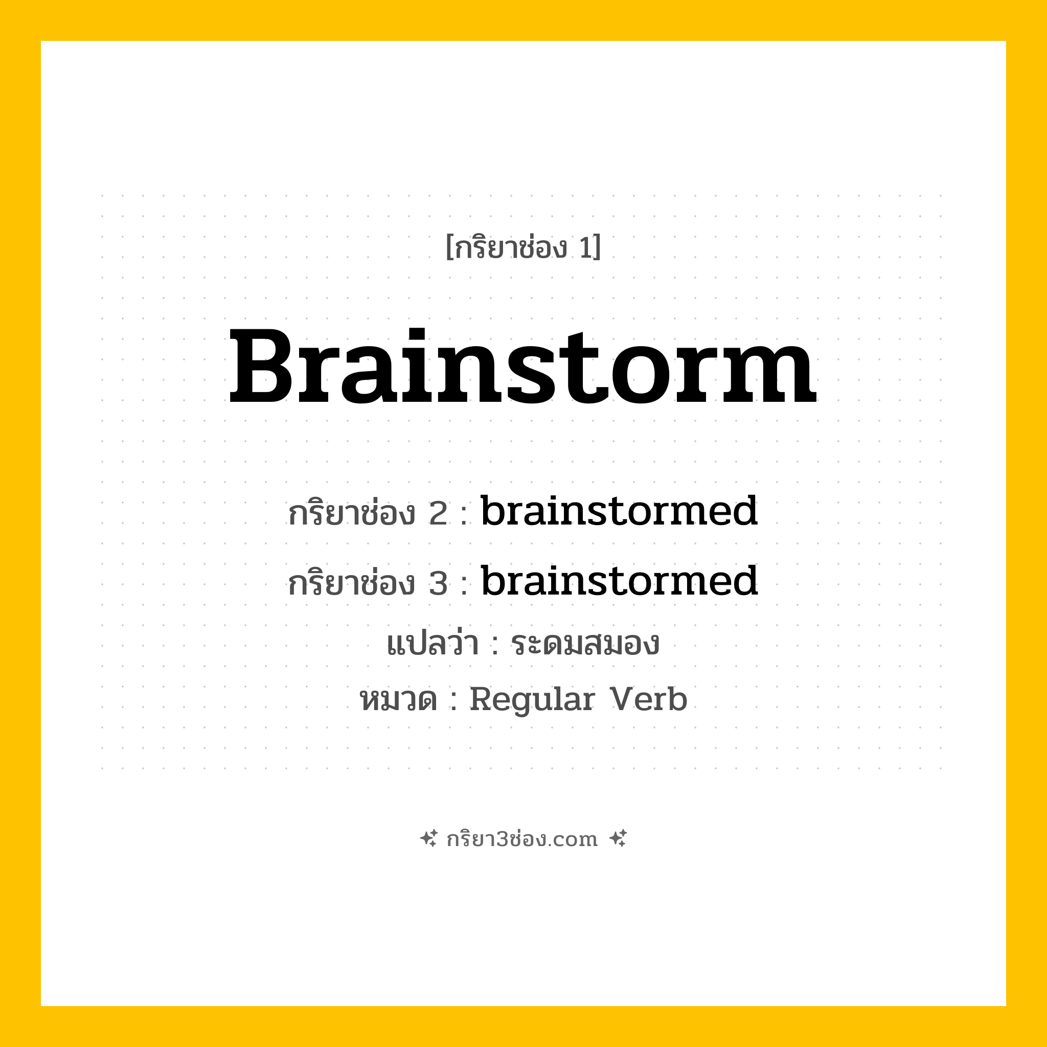 กริยา 3 ช่อง ของ brainstorm: brainstorm (ช่อง 1), brainstormed (ช่อง 2), brainstormed (ช่อง 3) - Regular Verb