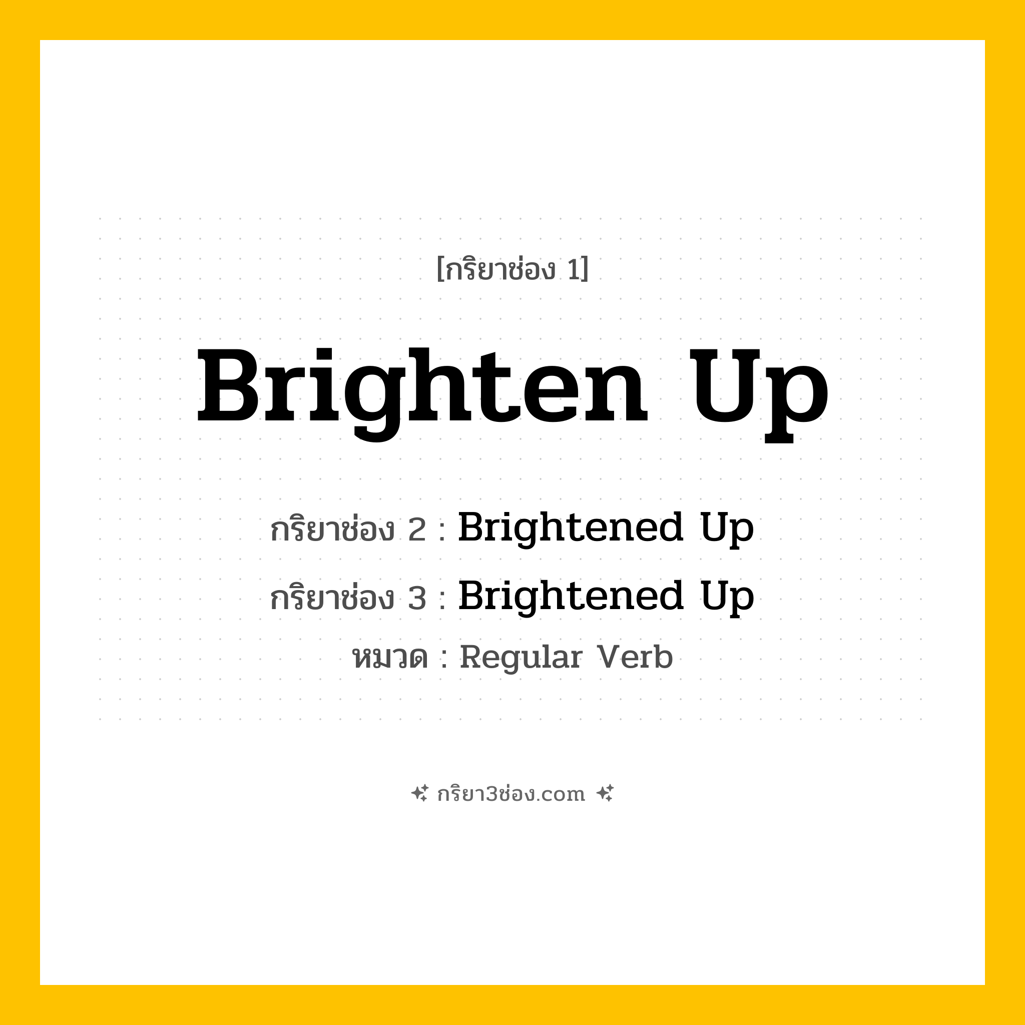 กริยา 3 ช่อง ของ Brighten Up: Brighten Up (ช่อง 1), Brightened Up (ช่อง 2), Brightened Up (ช่อง 3) - Regular Verb