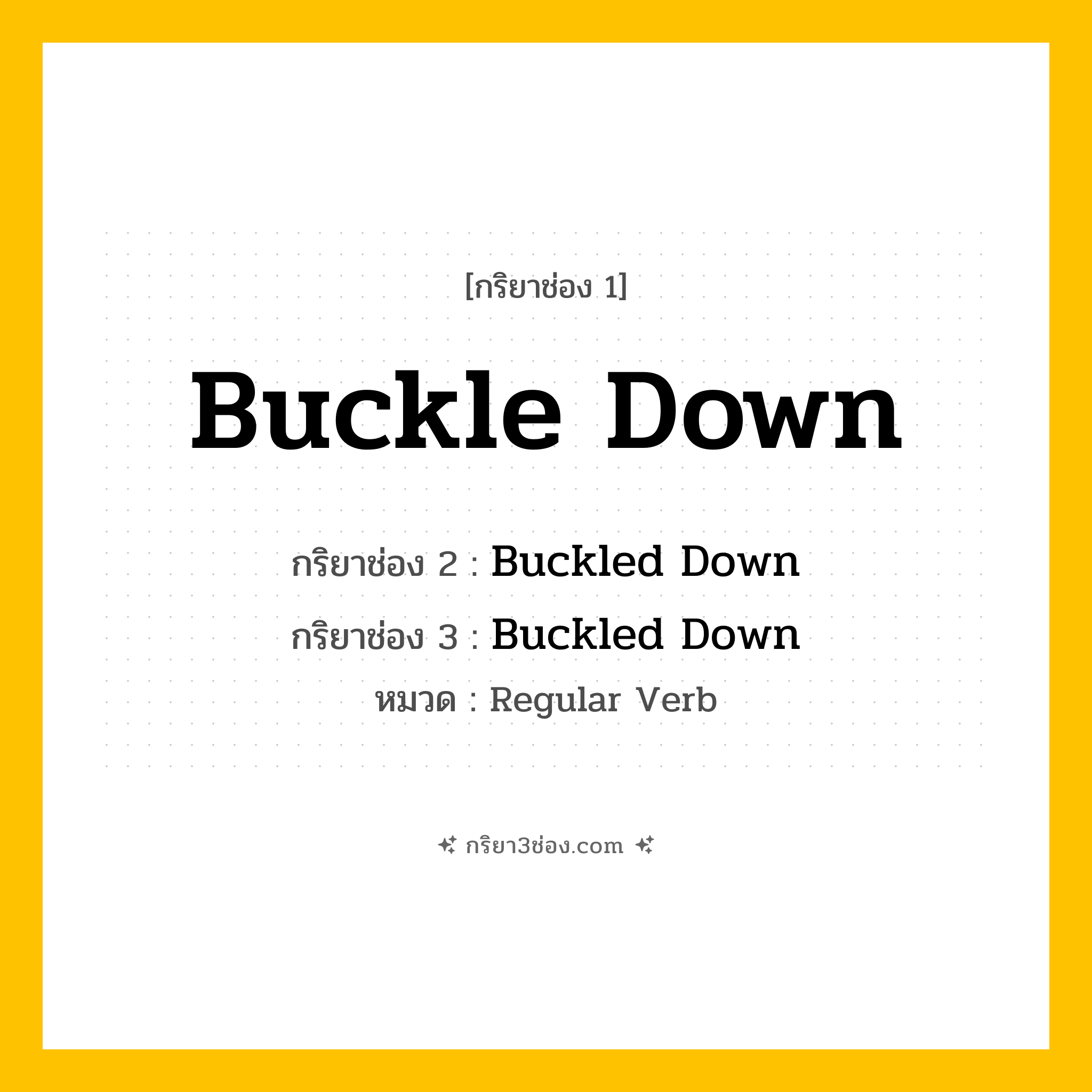 กริยา 3 ช่อง ของ Buckle Down: Buckle Down (ช่อง 1), Buckled Down (ช่อง 2), Buckled Down (ช่อง 3) - Regular Verb