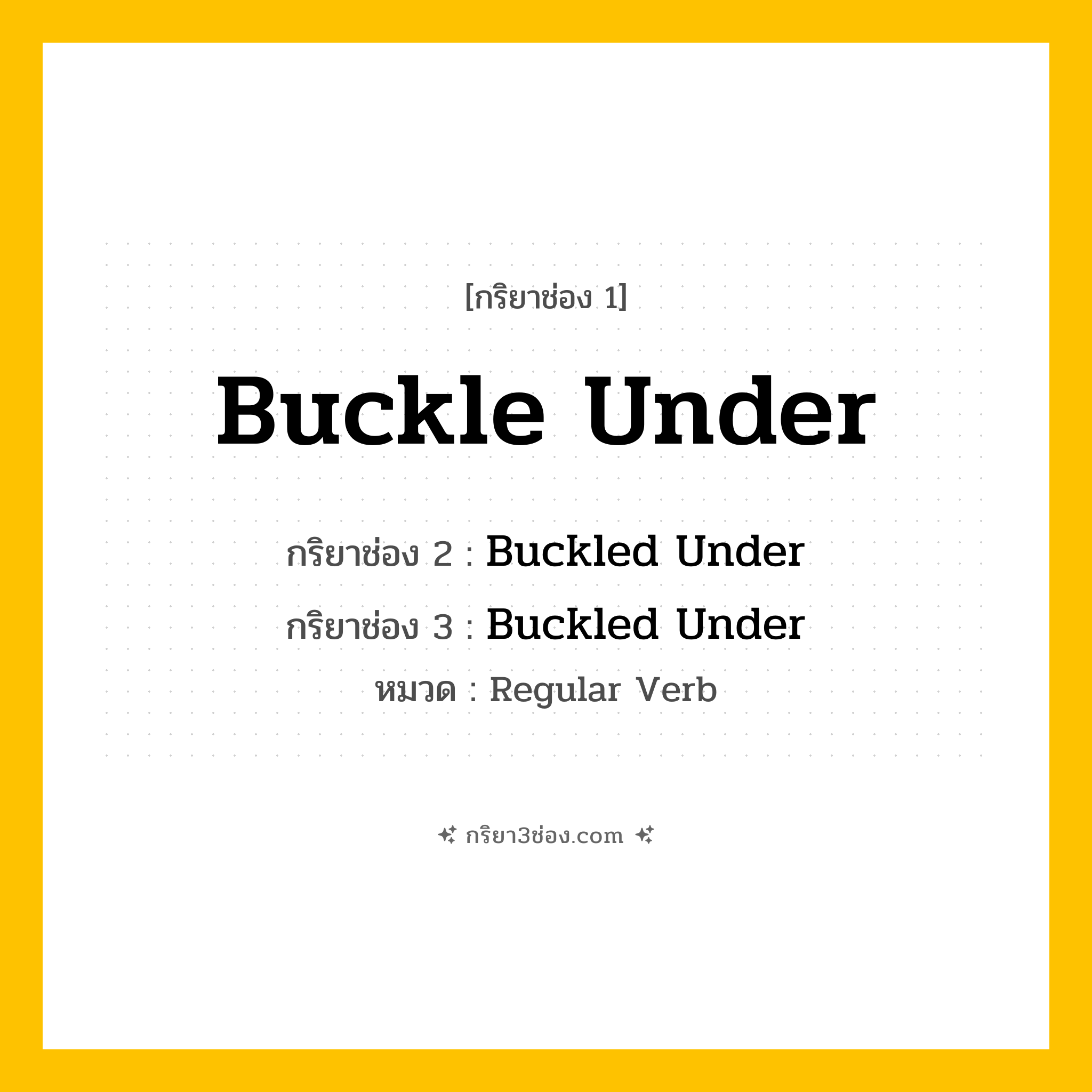กริยา 3 ช่อง ของ Buckle Under: Buckle Under (ช่อง 1), Buckled Under (ช่อง 2), Buckled Under (ช่อง 3) - Regular Verb