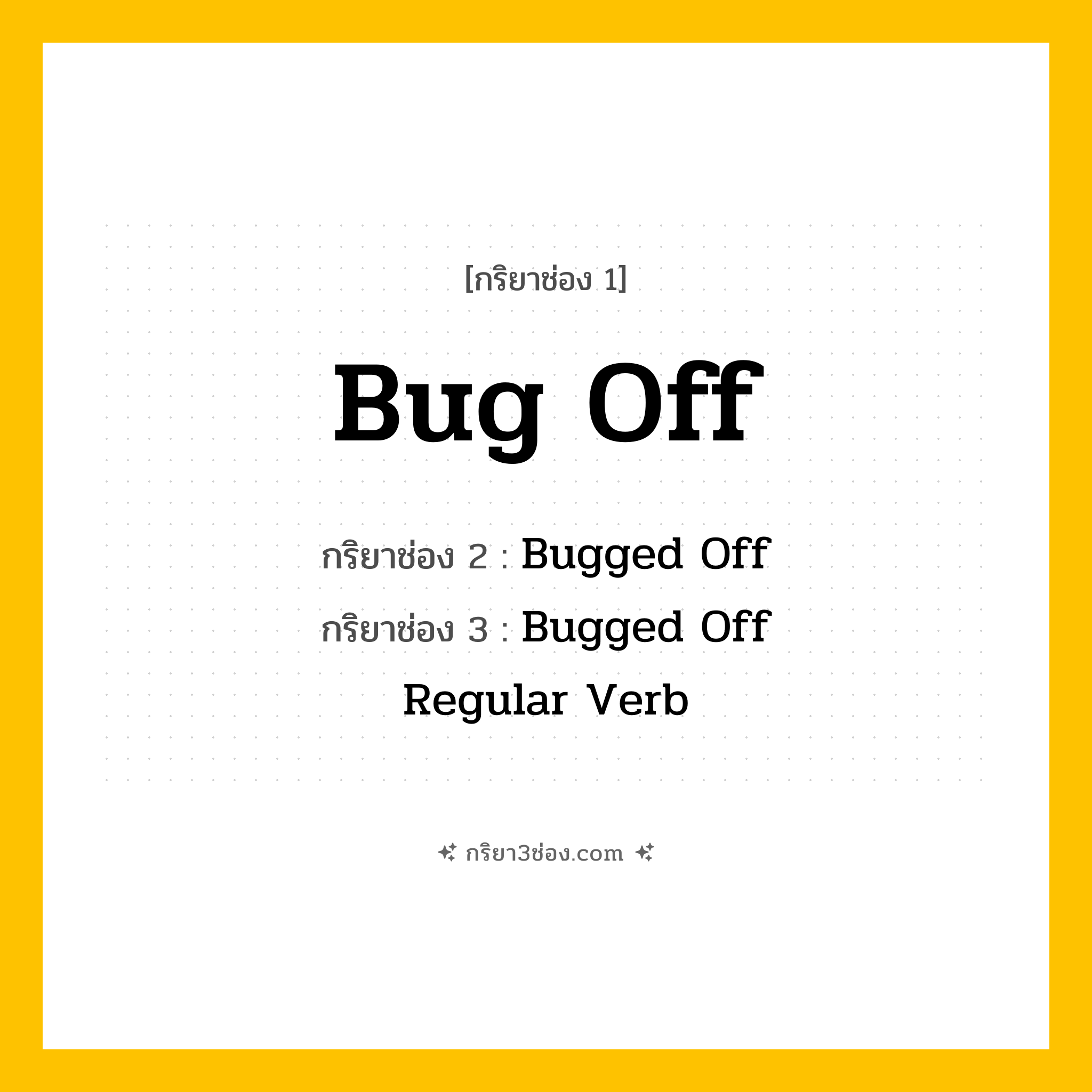 การผัน กริยา 3 ช่อง Bug Off - Bug Off, Bugged Off, Bugged Off แปลว่า (กวนตีน, ไปให้พ้น, ถอยออกไป
)