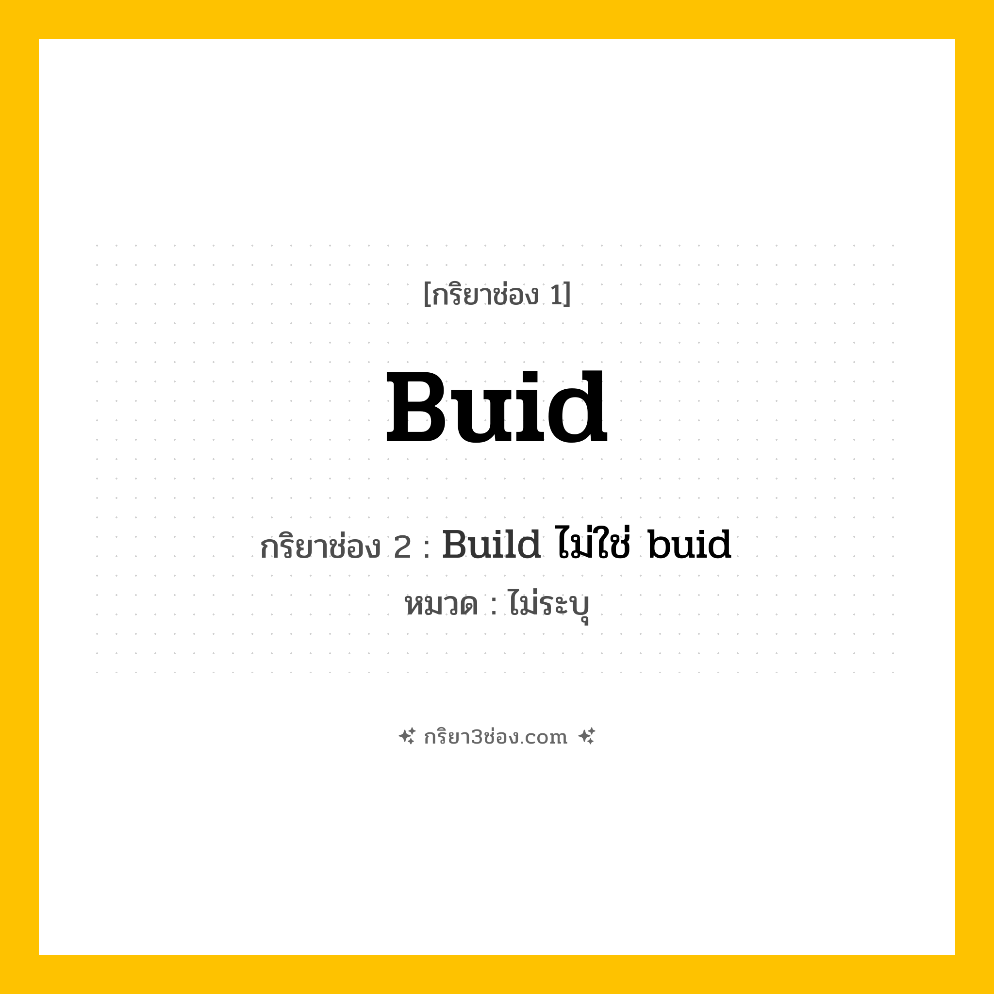 กริยา 3 ช่อง ของ Buid: Buid (ช่อง 1), Build ไม่ใช่ buid (ช่อง 2),  (ช่อง 3) - ไม่ระบุ