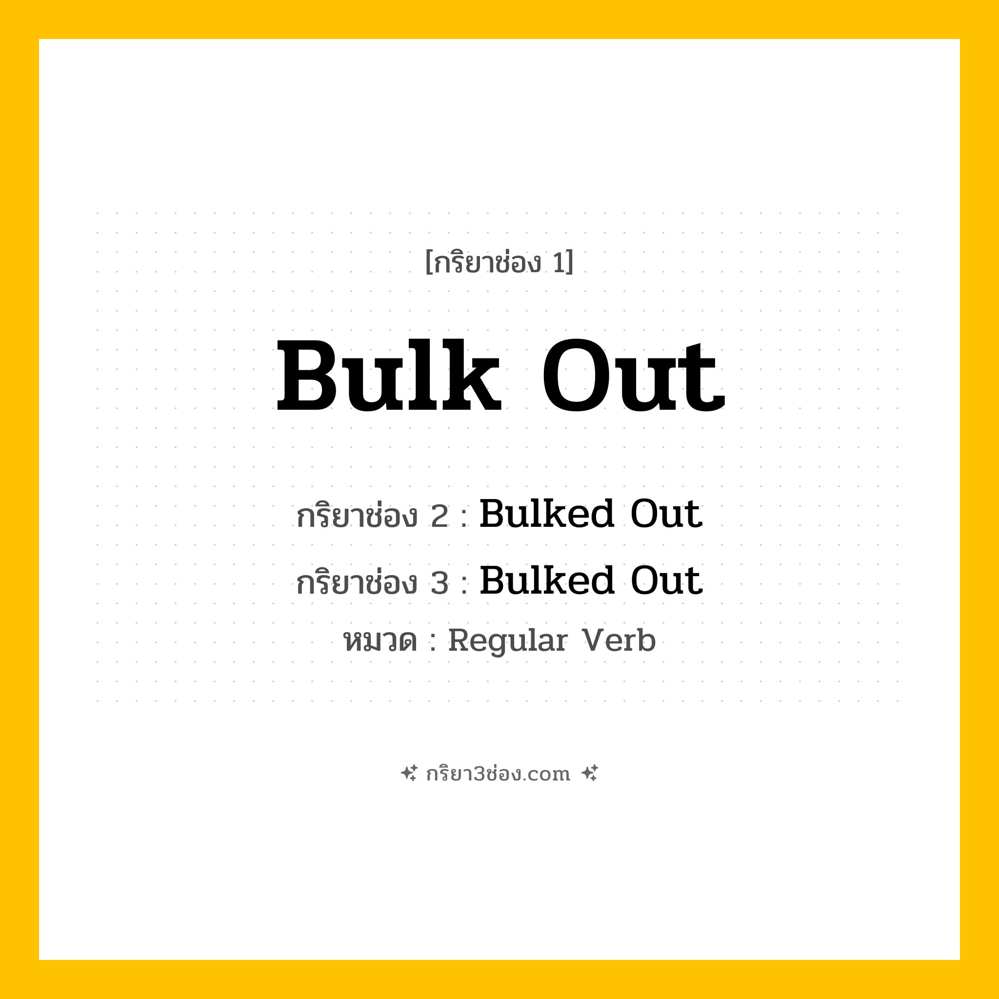กริยา 3 ช่อง ของ Bulk Out: Bulk Out (ช่อง 1), Bulked Out (ช่อง 2), Bulked Out (ช่อง 3) - Regular Verb