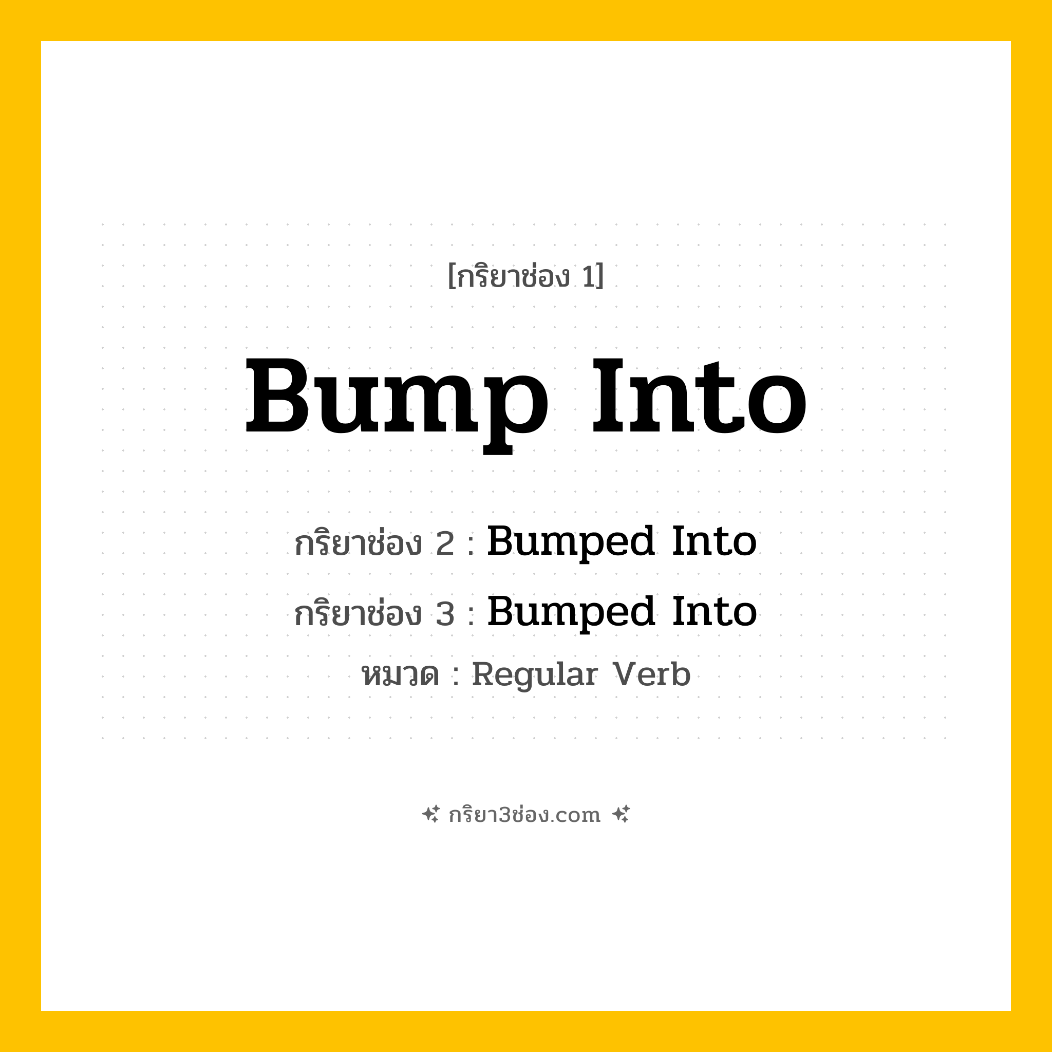 กริยา 3 ช่อง ของ Bump Into: Bump Into (ช่อง 1), Bumped Into (ช่อง 2), Bumped Into (ช่อง 3) - Regular Verb