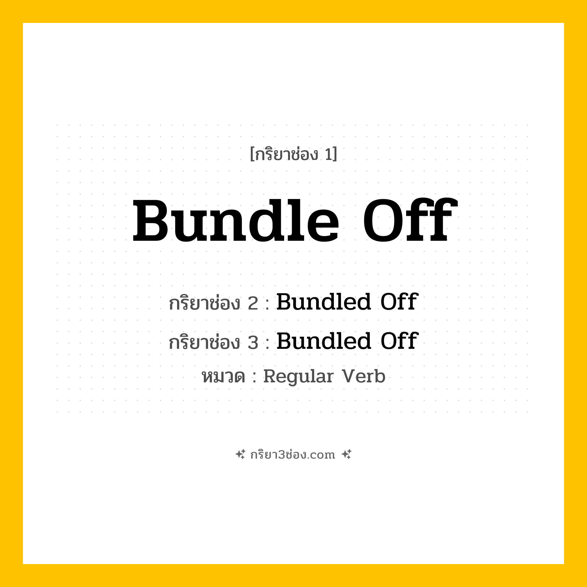 กริยา 3 ช่อง ของ Bundle Off: Bundle Off (ช่อง 1), Bundled Off (ช่อง 2), Bundled Off (ช่อง 3) - Regular Verb