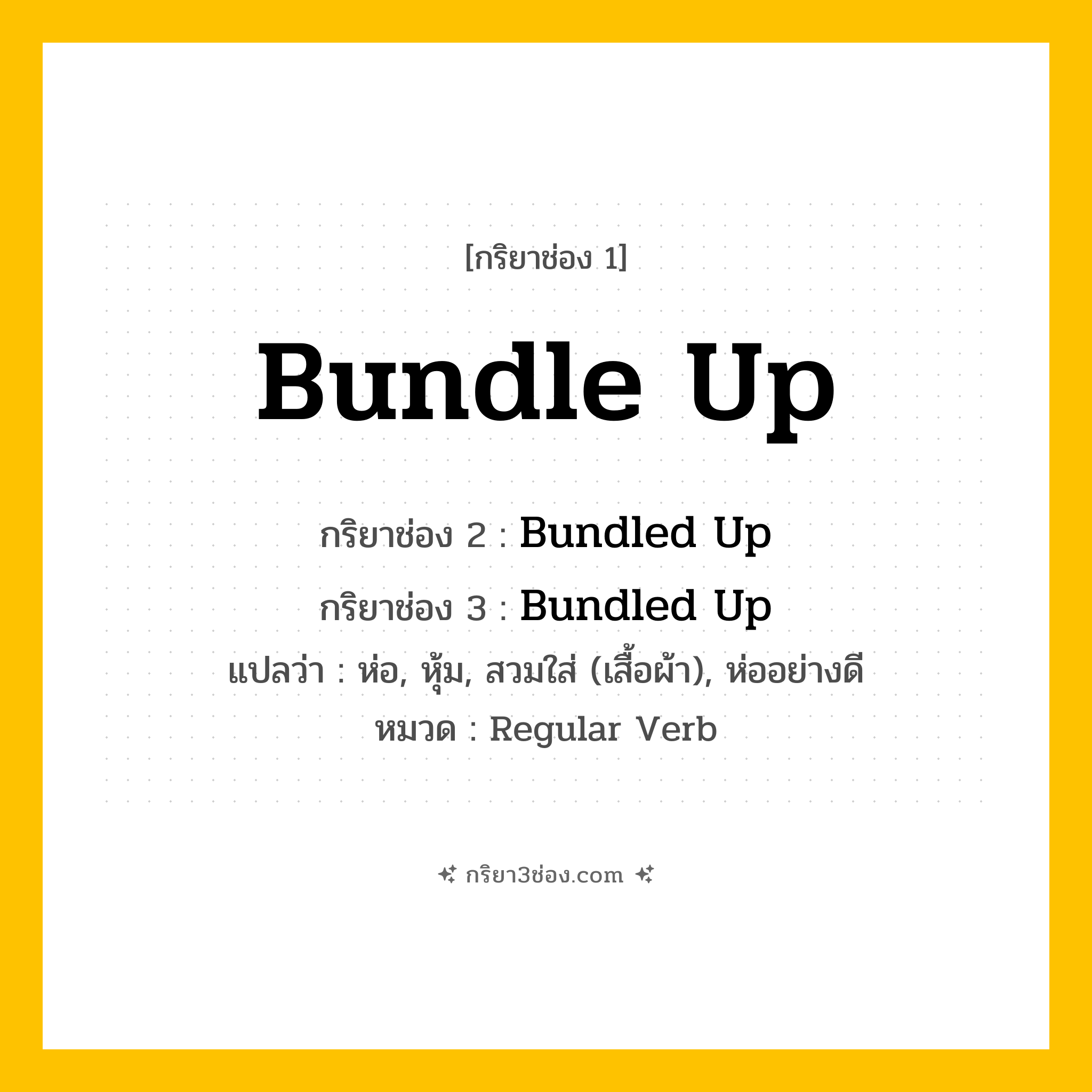 กริยา 3 ช่อง ของ Bundle Up: Bundle Up (ช่อง 1), Bundled Up (ช่อง 2), Bundled Up (ช่อง 3) - Regular Verb