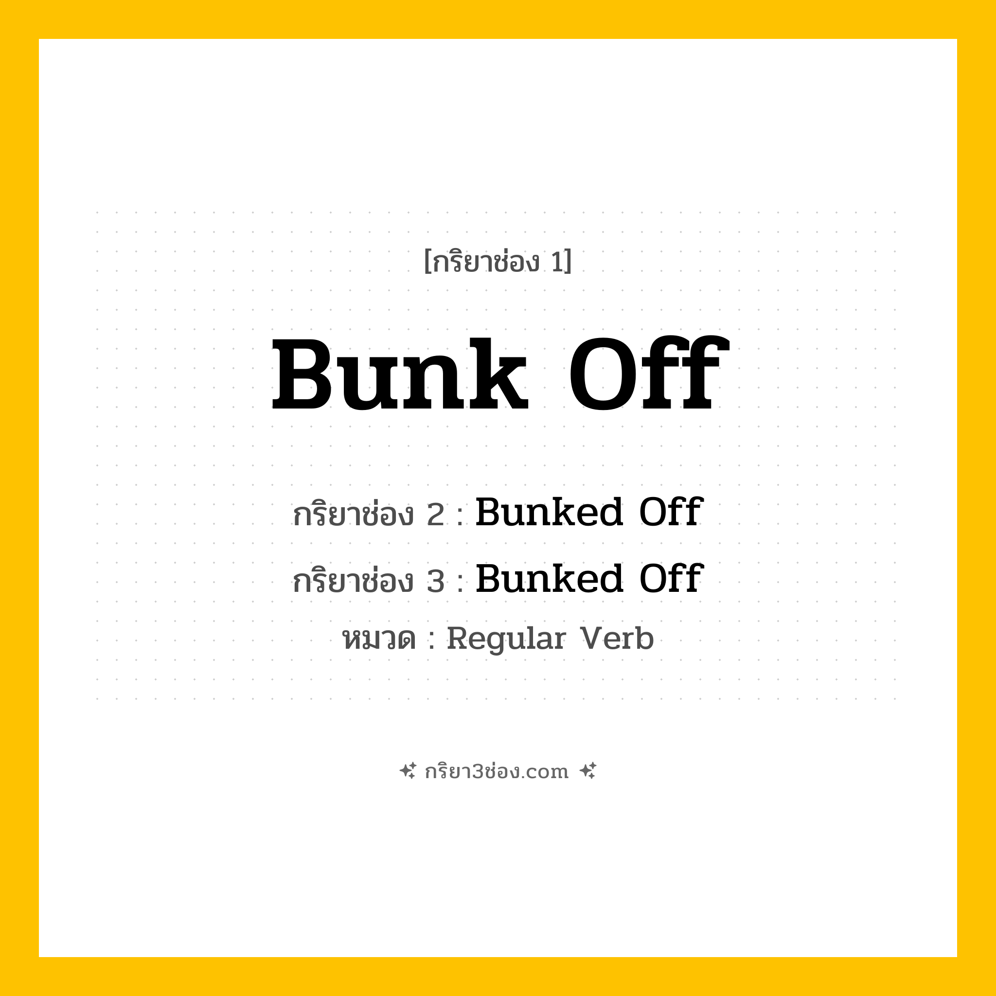 กริยา 3 ช่อง ของ Bunk Off: Bunk Off (ช่อง 1), Bunked Off (ช่อง 2), Bunked Off (ช่อง 3) - Regular Verb
