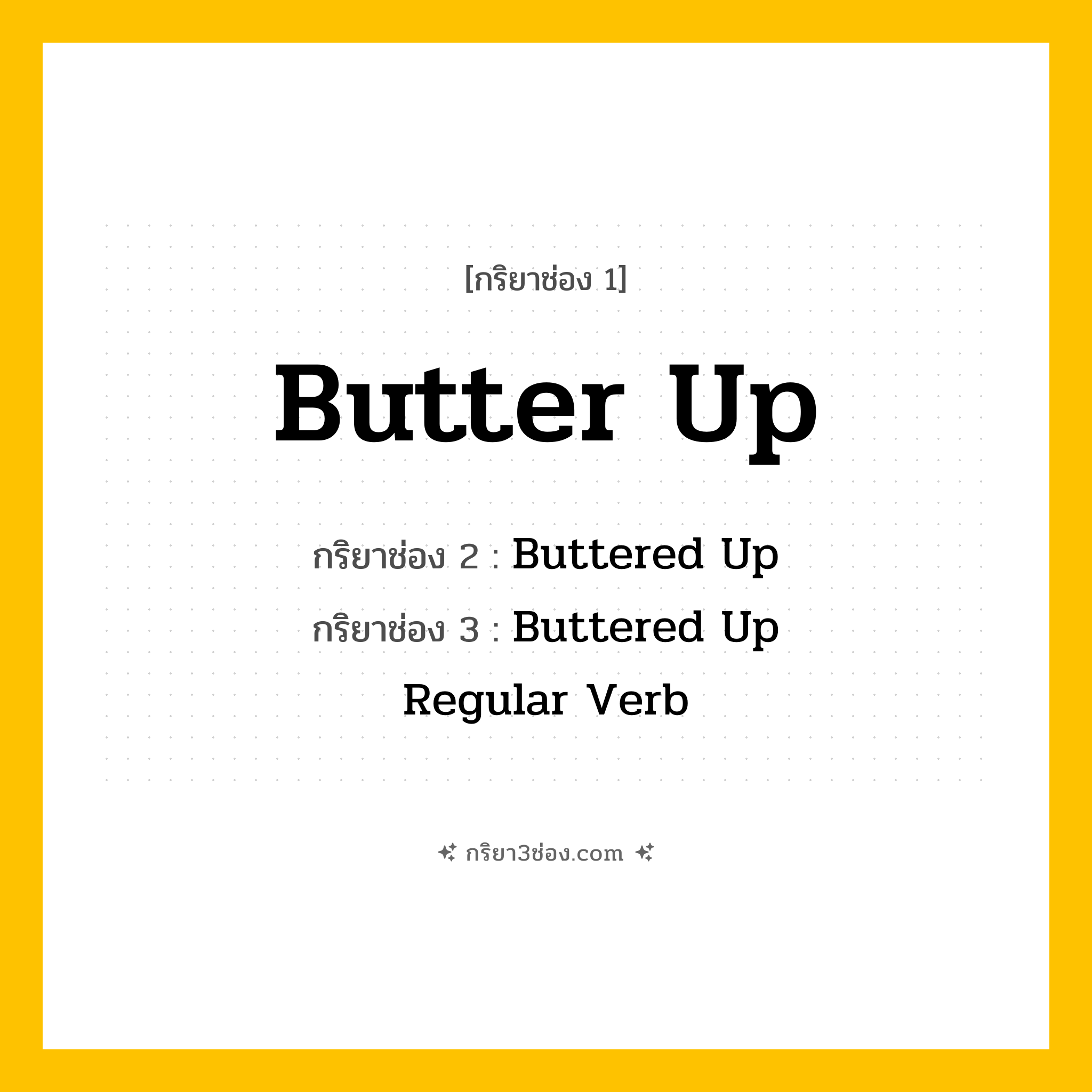 การผัน กริยา 3 ช่อง Butter Up - Butter Up, Buttered Up, Buttered Up แปลว่า ()