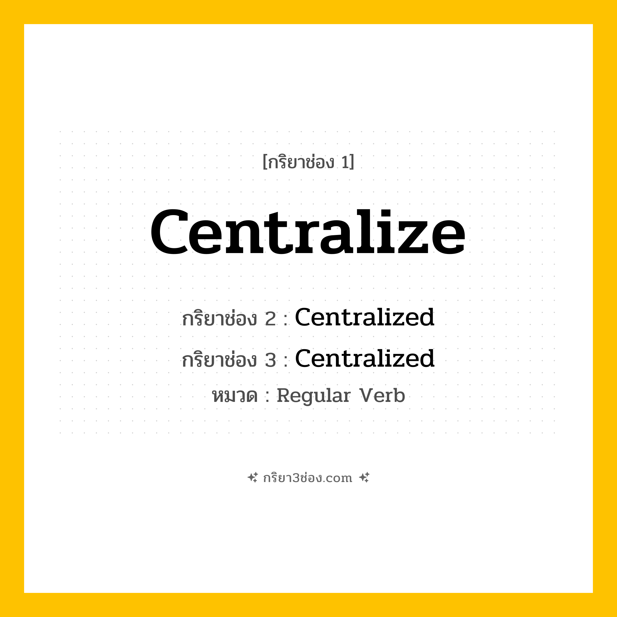 กริยา 3 ช่อง ของ Centralize: Centralize (ช่อง 1), Centralized (ช่อง 2), Centralized (ช่อง 3) - Regular Verb